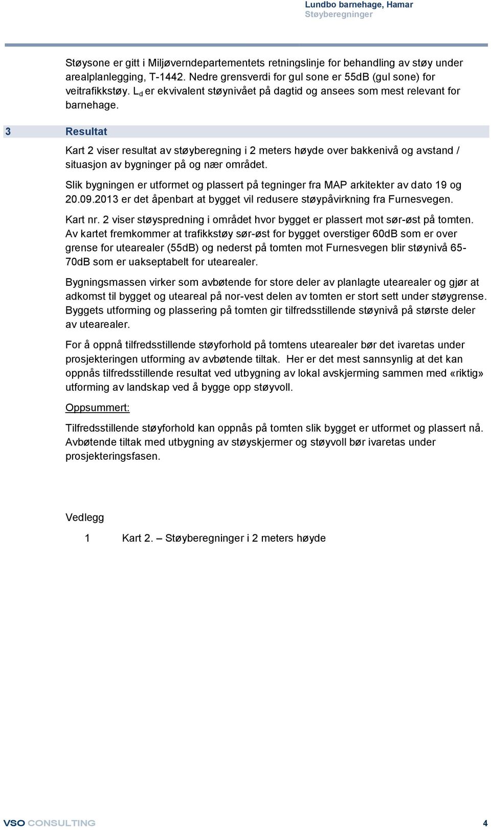 Kart 2 viser resultat av støyberegning i 2 meters høyde over bakkenivå og avstand / situasjon av bygninger på og nær området.