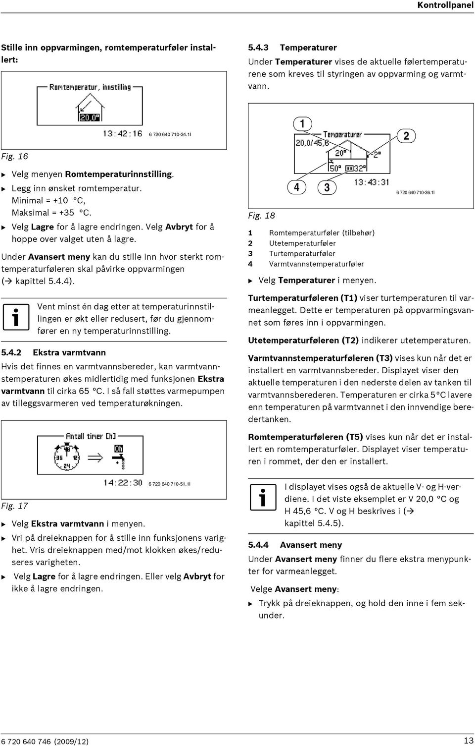 Velg Avbryt for å hoppe over valget uten å lagre. Under Avansert meny kan du stille inn hvor sterkt romtemperaturføleren skal påvirke oppvarmingen ( kapittel 5.4.4). Fig.