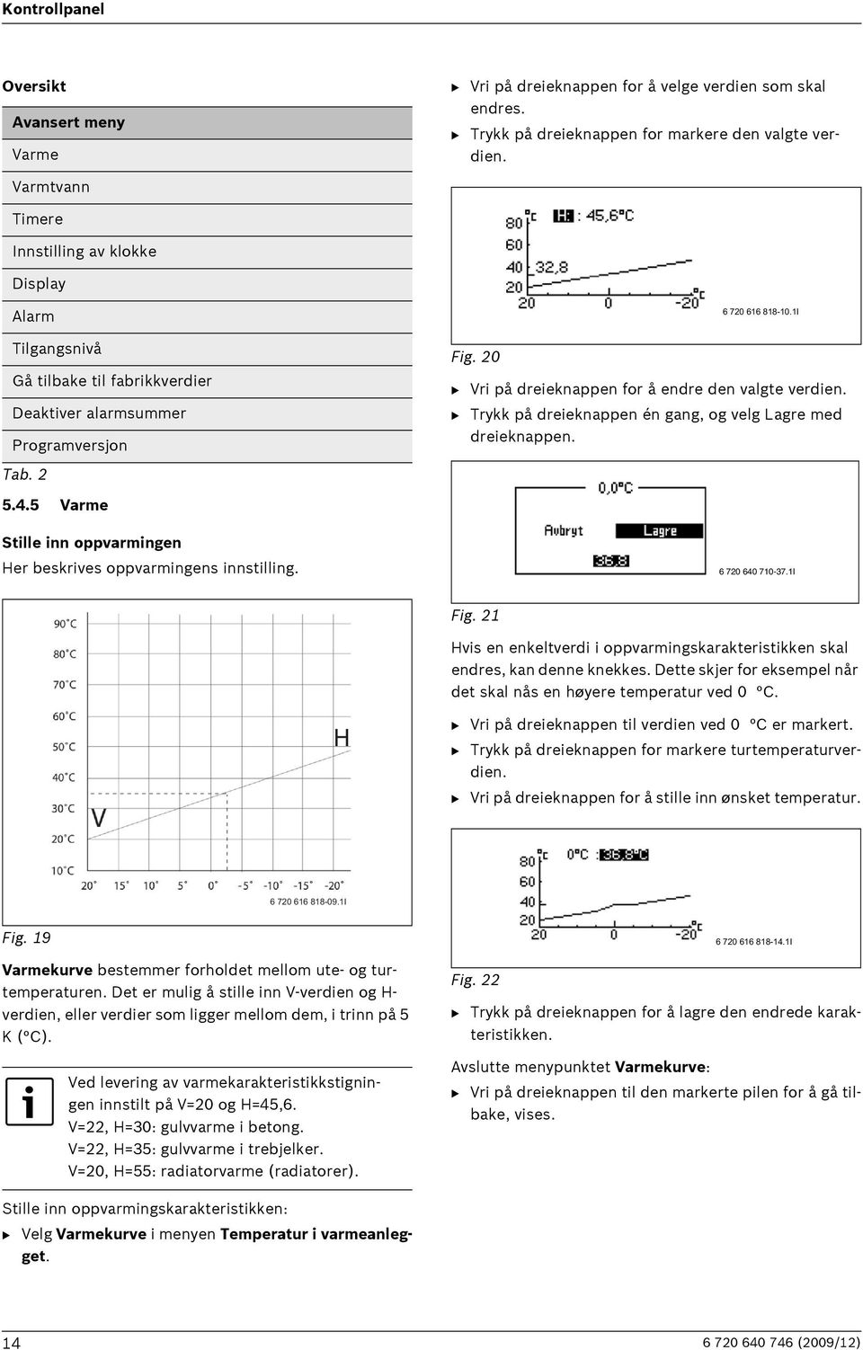 1I B Vri på dreieknappen for å endre den valgte verdien. B Trykk på dreieknappen én gang, og velg Lagre med dreieknappen. 5.4.5 Varme Stille inn oppvarmingen Her beskrives oppvarmingens innstilling.