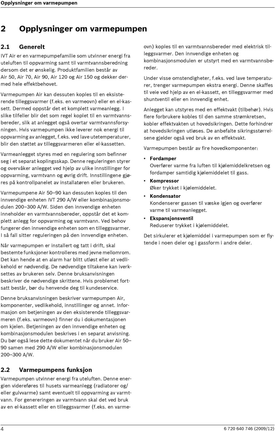 Produktfamilien består av Air 50, Air 70, Air 90, Air 120 og Air 150 og dekker dermed hele effektbehovet. Varmepumpen Air kan dessuten koples til en eksisterende tilleggsvarmer (f.eks. en varmeovn) eller en el-kassett.