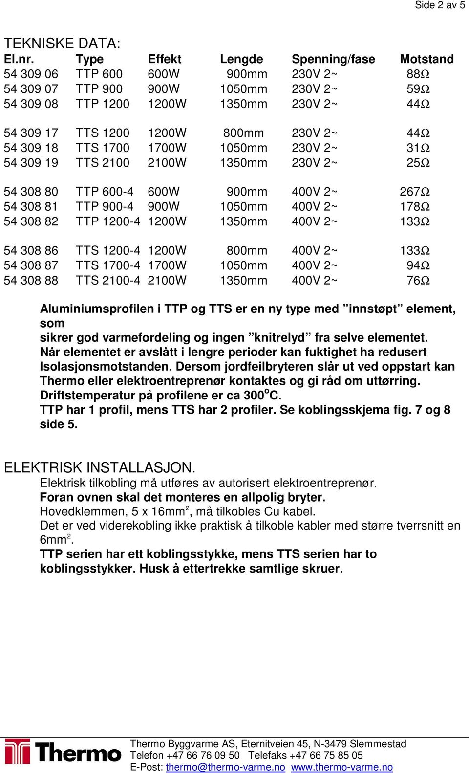 230V 2~ 44Ω 54 309 18 TTS 1700 1700W 1050mm 230V 2~ 31Ω 54 309 19 TTS 2100 2100W 1350mm 230V 2~ 25Ω 54 308 80 TTP 600-4 600W 900mm 400V 2~ 267Ω 54 308 81 TTP 900-4 900W 1050mm 400V 2~ 178Ω 54 308 82