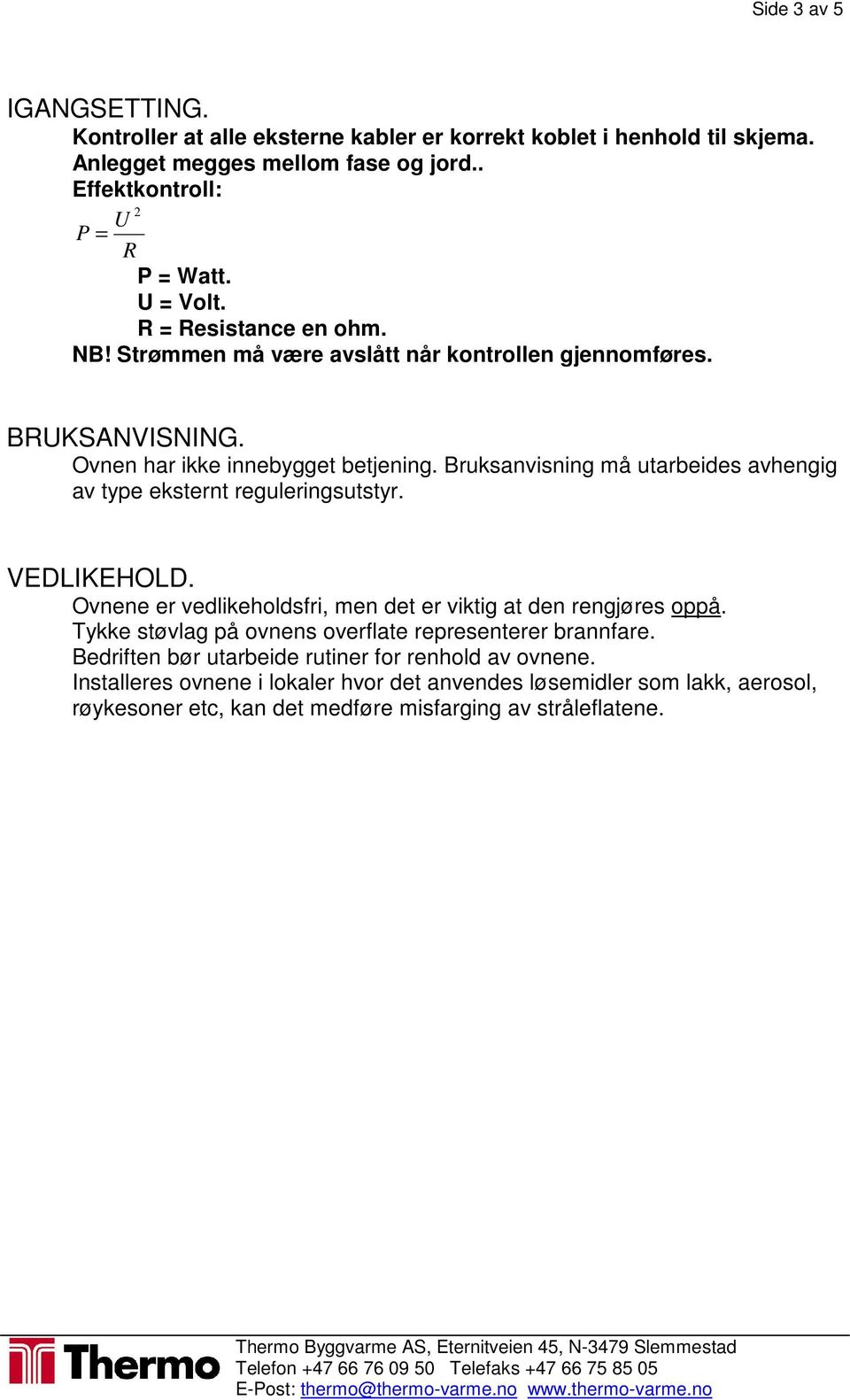 Bruksanvisning må utarbeides avhengig av type eksternt reguleringsutstyr. VEDLIKEHOLD. Ovnene er vedlikeholdsfri, men det er viktig at den rengjøres oppå.