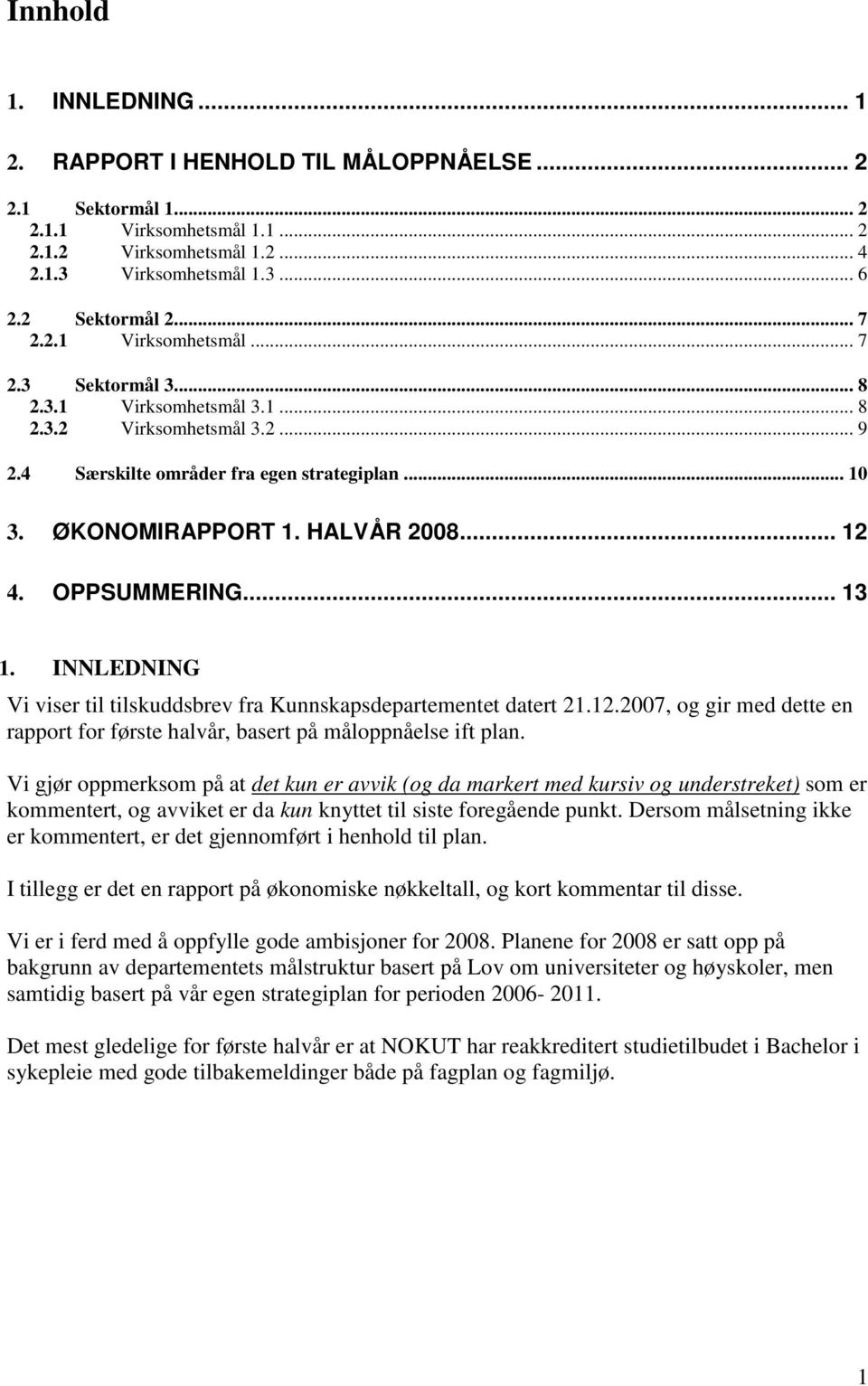 .. 12 4. OPPSUMMERING... 13 1. INNLEDNING Vi viser til tilskuddsbrev fra Kunnskapsdepartementet datert 21.12.2007, og gir med dette en rapport for første halvår, basert på måloppnåelse ift plan.