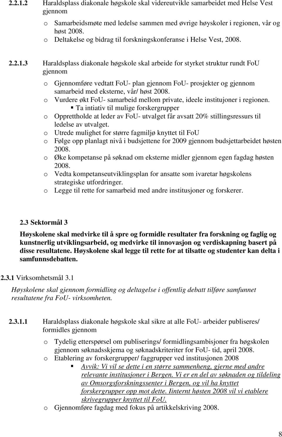 3 Haraldsplass diakonale høgskole skal arbeide for styrket struktur rundt FoU gjennom o Gjennomføre vedtatt FoU- plan gjennom FoU- prosjekter og gjennom samarbeid med eksterne, vår/ høst 2008.