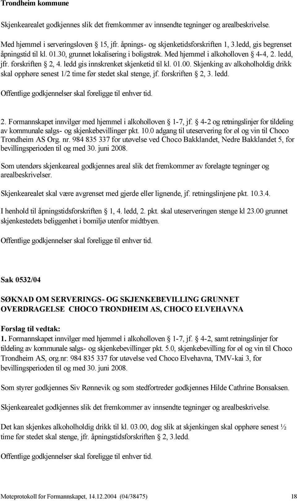 Skjenking av alkoholholdig drikk skal opphøre senest 1/2 time før stedet skal stenge, jf. forskriften 2, 3. ledd. Offentlige godkjennelser skal foreligge til enhver tid. 2. Formannskapet innvilger med hjemmel i alkoholloven 1-7, jf.