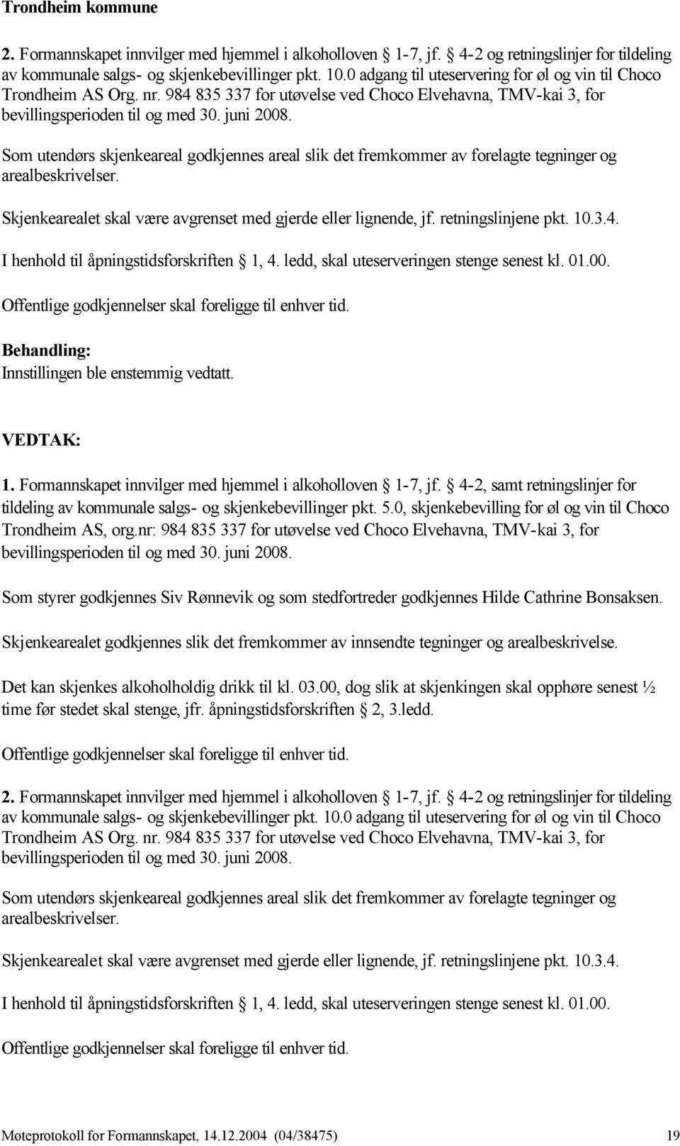 Som utendørs skjenkeareal godkjennes areal slik det fremkommer av forelagte tegninger og arealbeskrivelser. Skjenkearealet skal være avgrenset med gjerde eller lignende, jf. retningslinjene pkt. 10.3.