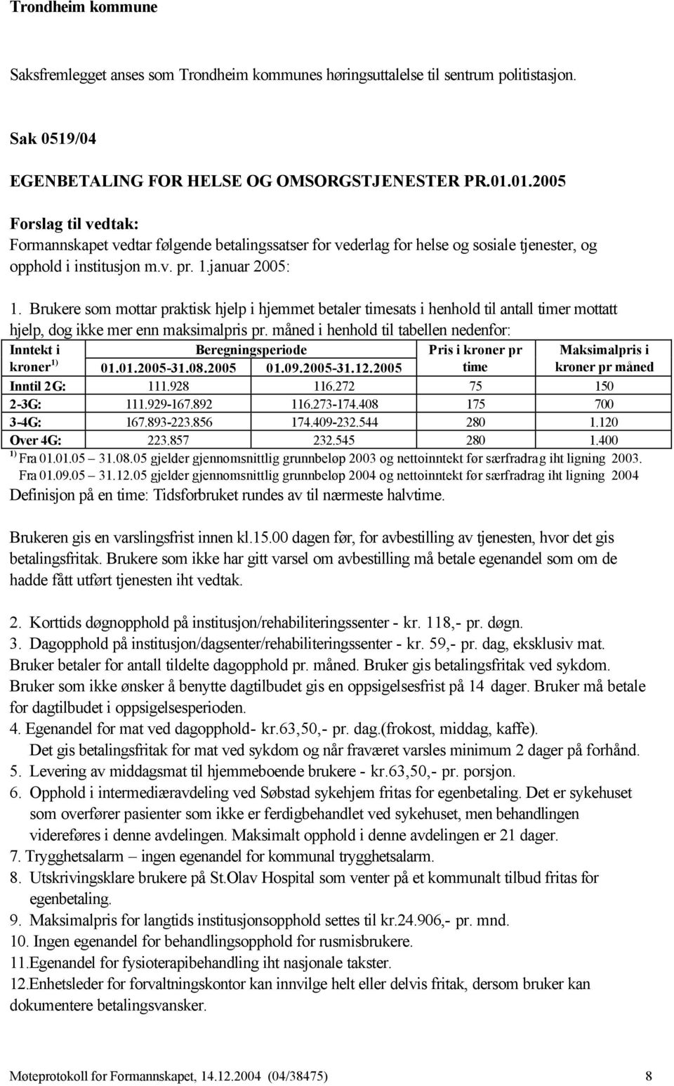 Brukere som mottar praktisk hjelp i hjemmet betaler timesats i henhold til antall timer mottatt hjelp, dog ikke mer enn maksimalpris pr.