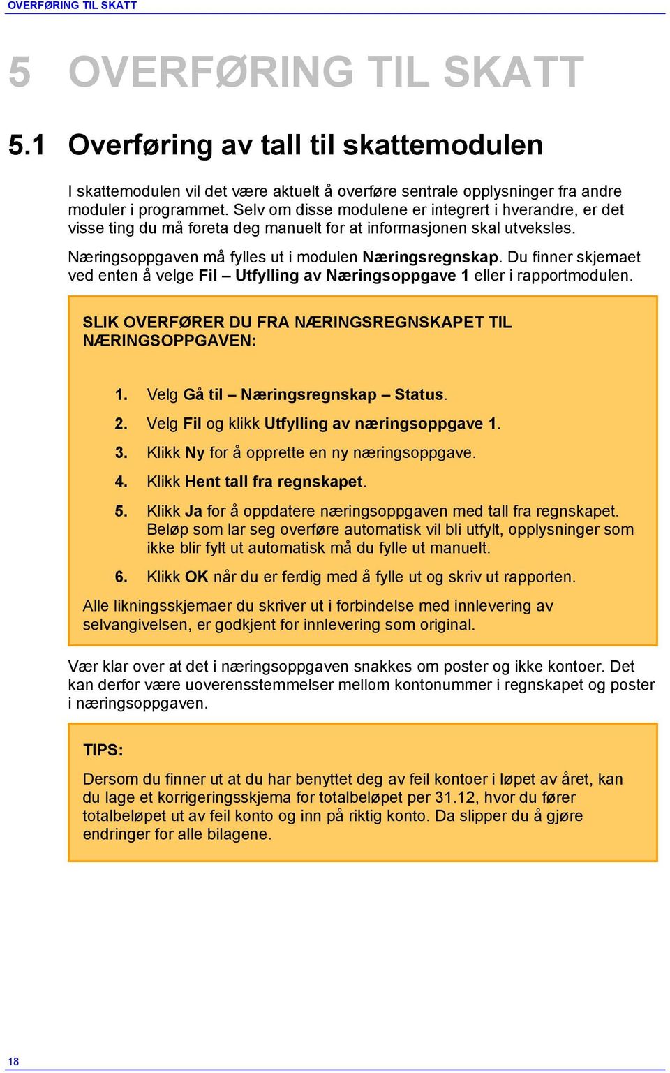 Du finner skjemaet ved enten å velge Fil Utfylling av Næringsoppgave 1 eller i rapportmodulen. SLIK OVERFØRER DU FRA NÆRINGSREGNSKAPET TIL NÆRINGSOPPGAVEN: 1. Velg Gå til Næringsregnskap Status. 2.