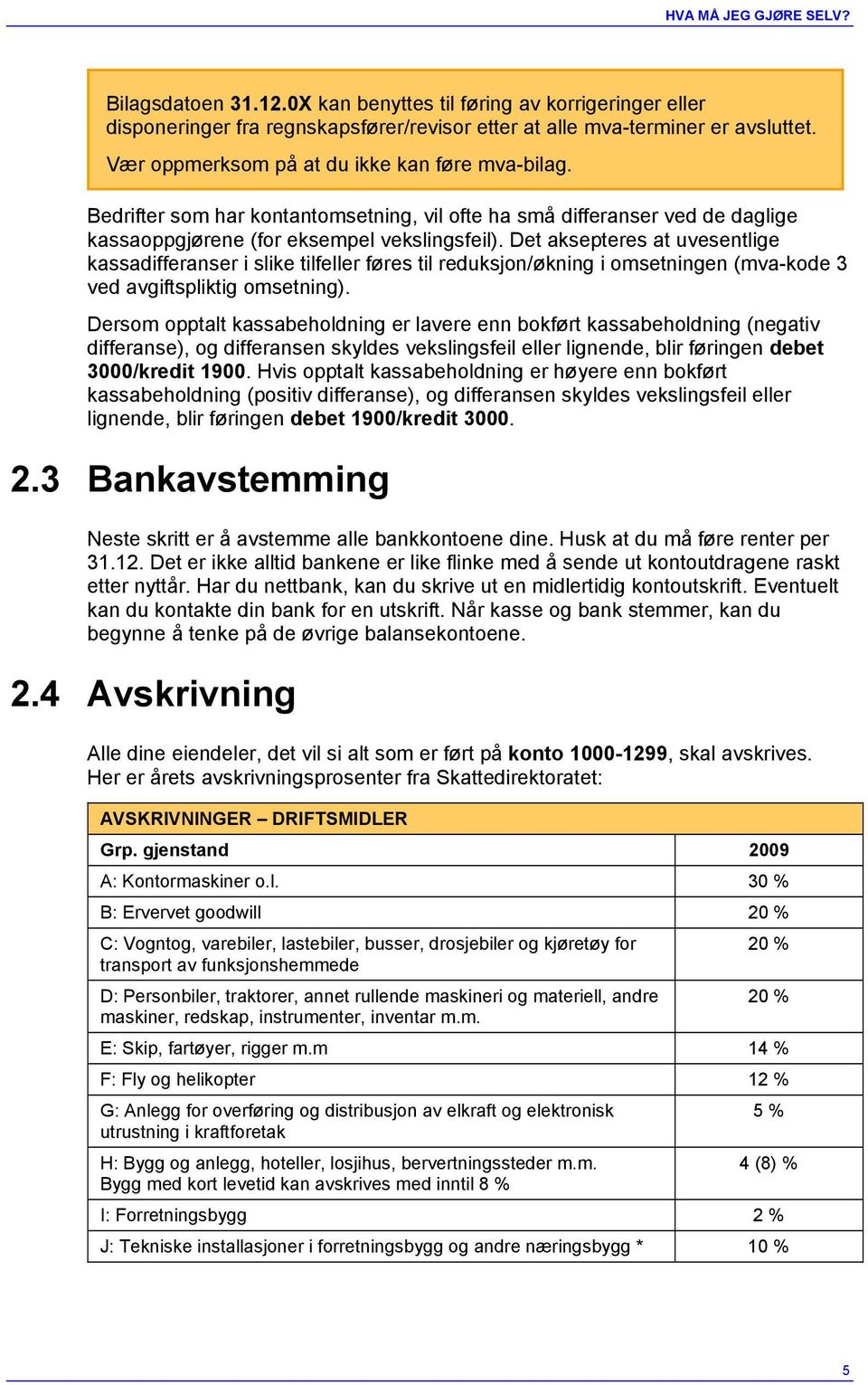 Det aksepteres at uvesentlige kassadifferanser i slike tilfeller føres til reduksjon/økning i omsetningen (mva-kode 3 ved avgiftspliktig omsetning).