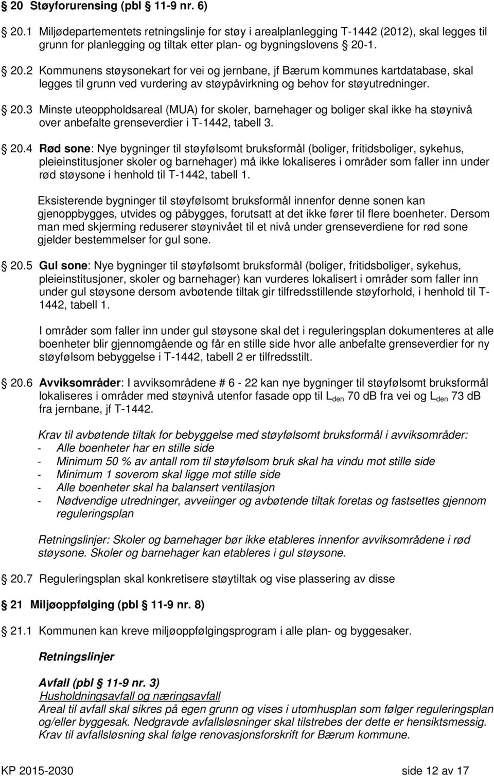 1. 20.2 Kommunens støysonekart for vei og jernbane, jf Bærum kommunes kartdatabase, skal legges til grunn ved vurdering av støypåvirkning og behov for støyutredninger. 20.3 Minste uteoppholdsareal (MUA) for skoler, barnehager og boliger skal ikke ha støynivå over anbefalte grenseverdier i T-1442, tabell 3.