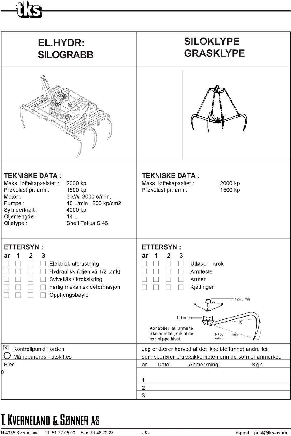 , 200 kp/cm2 Sylinderkraft : 4000 kp Oljemengde : 14 L Oljetype : Shell Tellus S 46 ETTERSYN : ETTERSYN : år 1 2 3 år 1 2 3 Elektrisk utsrustning Hydraulikk (oljenivå 1/2 tank) Svivellås /