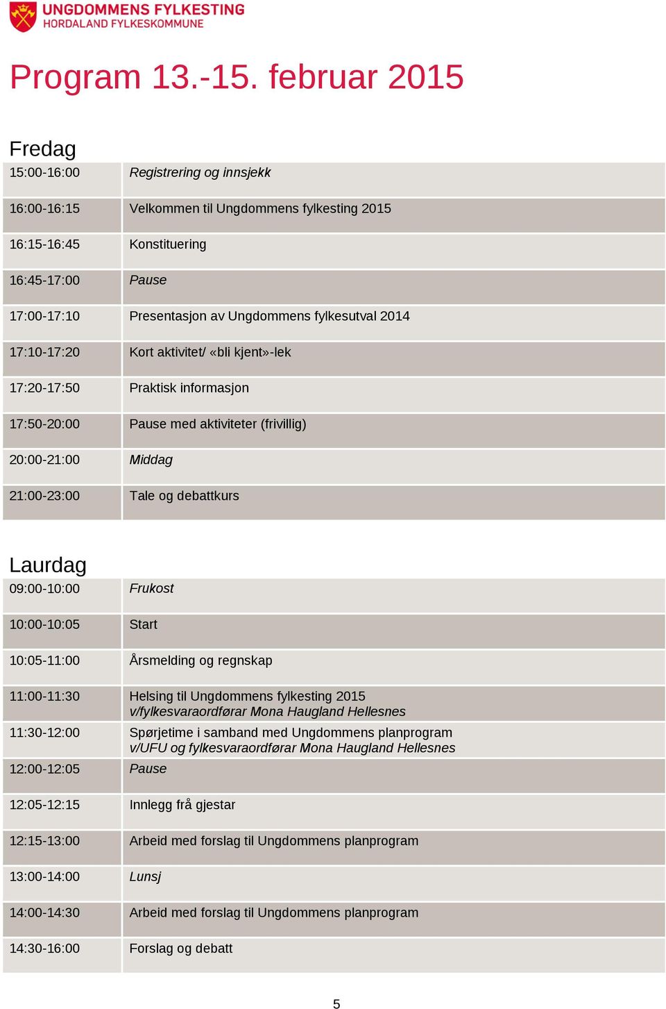 fylkesutval 2014 17:10-17:20 Kort aktivitet/ «bli kjent»-lek 17:20-17:50 Praktisk informasjon 17:50-20:00 Pause med aktiviteter (frivillig) 20:00-21:00 Middag 21:00-23:00 Tale og debattkurs Laurdag