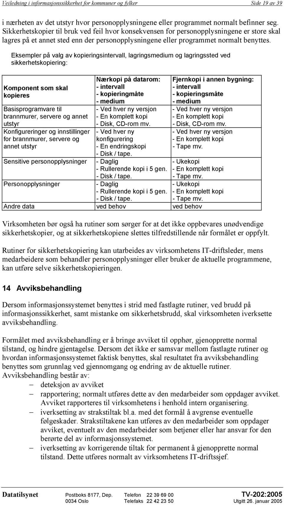 Eksempler på valg av kopieringsintervall, lagringsmedium og lagringssted ved sikkerhetskopiering: Komponent som skal kopieres Basisprogramvare til brannmurer, servere og annet utstyr Konfigureringer