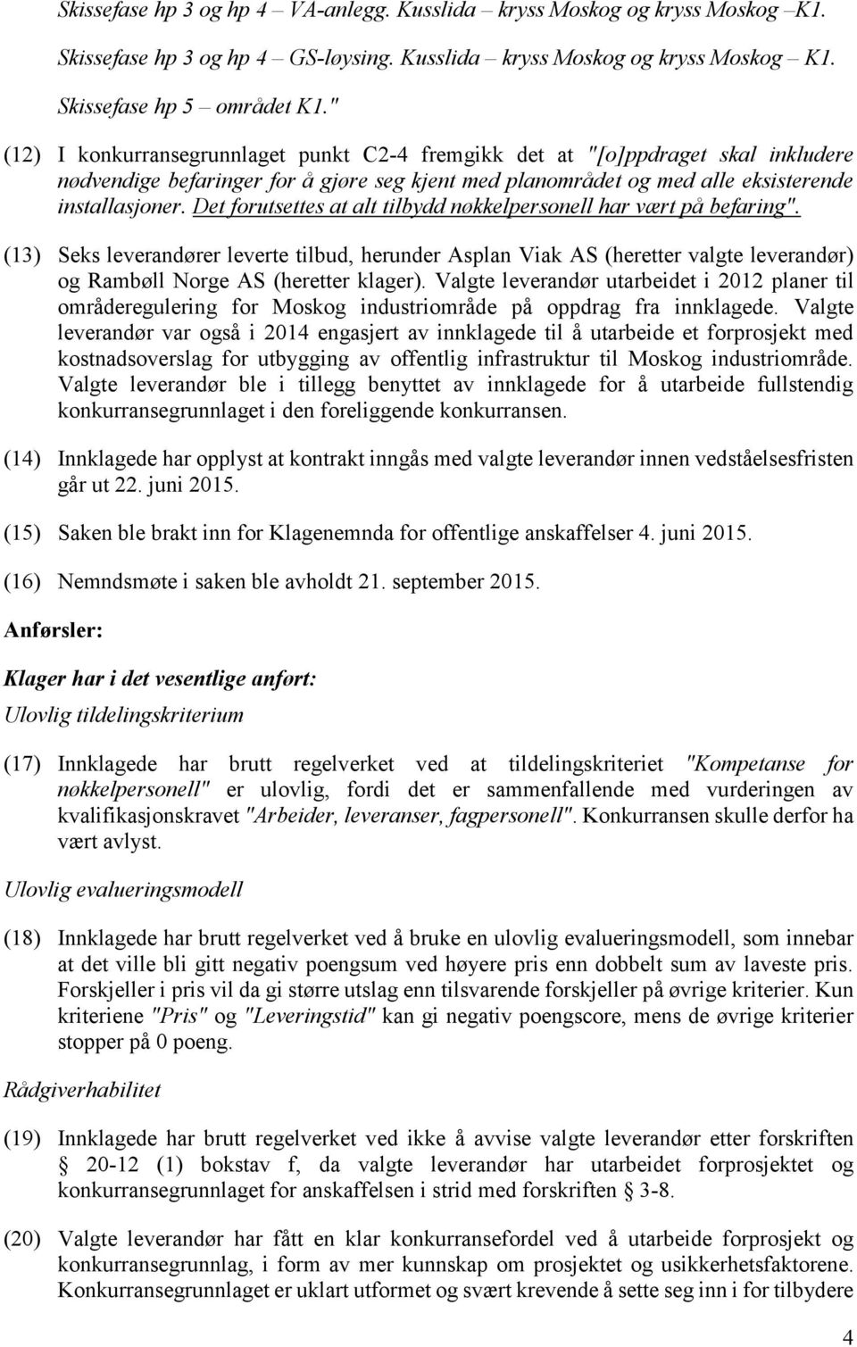 Det forutsettes at alt tilbydd nøkkelpersonell har vært på befaring". (13) Seks leverandører leverte tilbud, herunder Asplan Viak AS (heretter valgte leverandør) og Rambøll Norge AS (heretter klager).