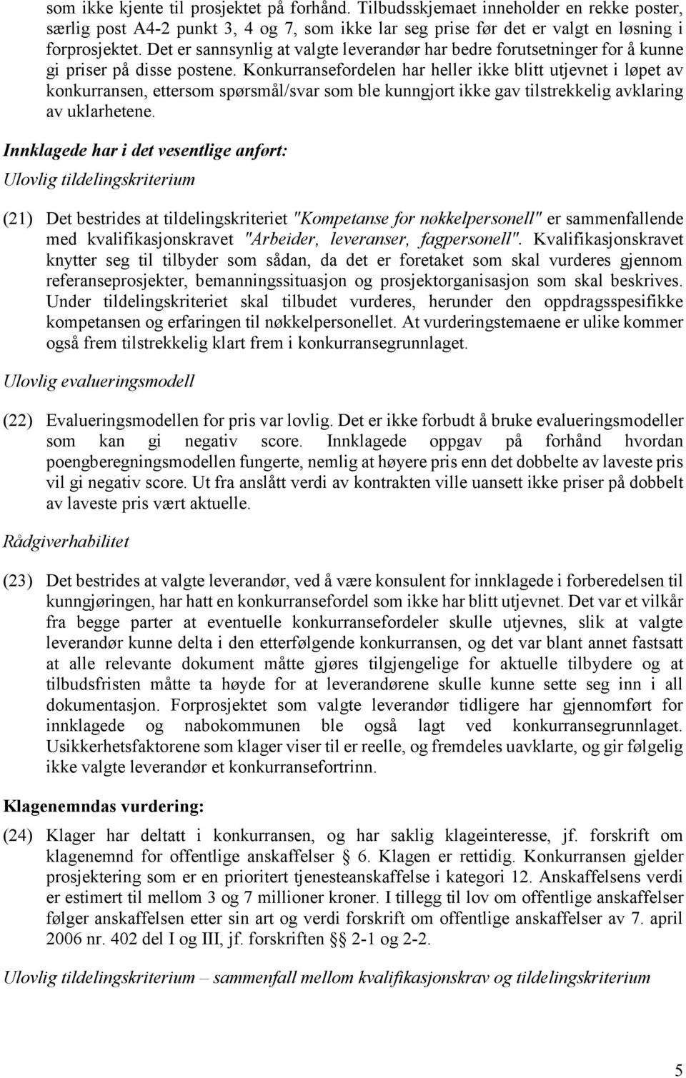 Konkurransefordelen har heller ikke blitt utjevnet i løpet av konkurransen, ettersom spørsmål/svar som ble kunngjort ikke gav tilstrekkelig avklaring av uklarhetene.