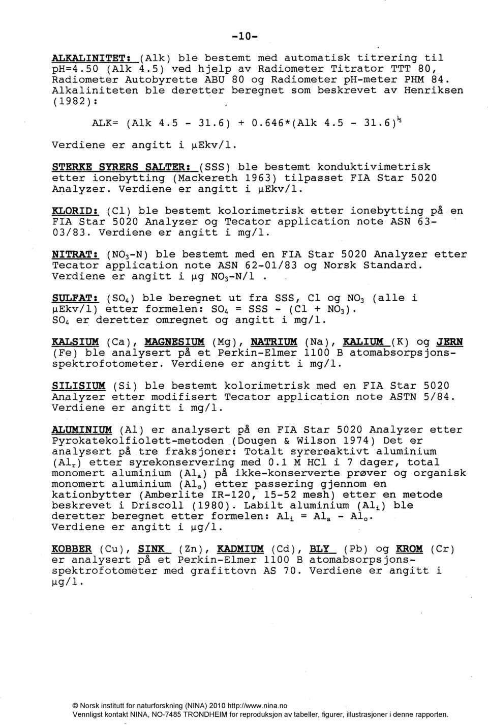 STERKE SYRERS SALTER: (SSS) ble bestemt konduktivimetrisk etter ionebytting (Mackereth 1963) tilpasset FIA Star 5020 Analyzer. Verdiene er angitt i gekv/1.