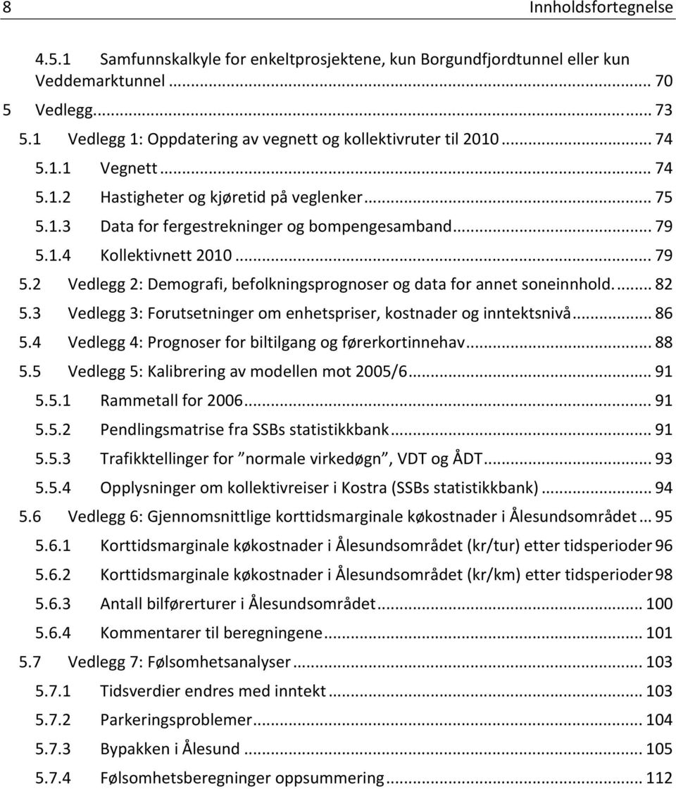 .. 79 5.2 Vedlegg 2: Demografi, befolkningsprognoser og data for annet soneinnhold.... 82 5.3 Vedlegg 3: Forutsetninger om enhetspriser, kostnader og inntektsnivå... 86 5.