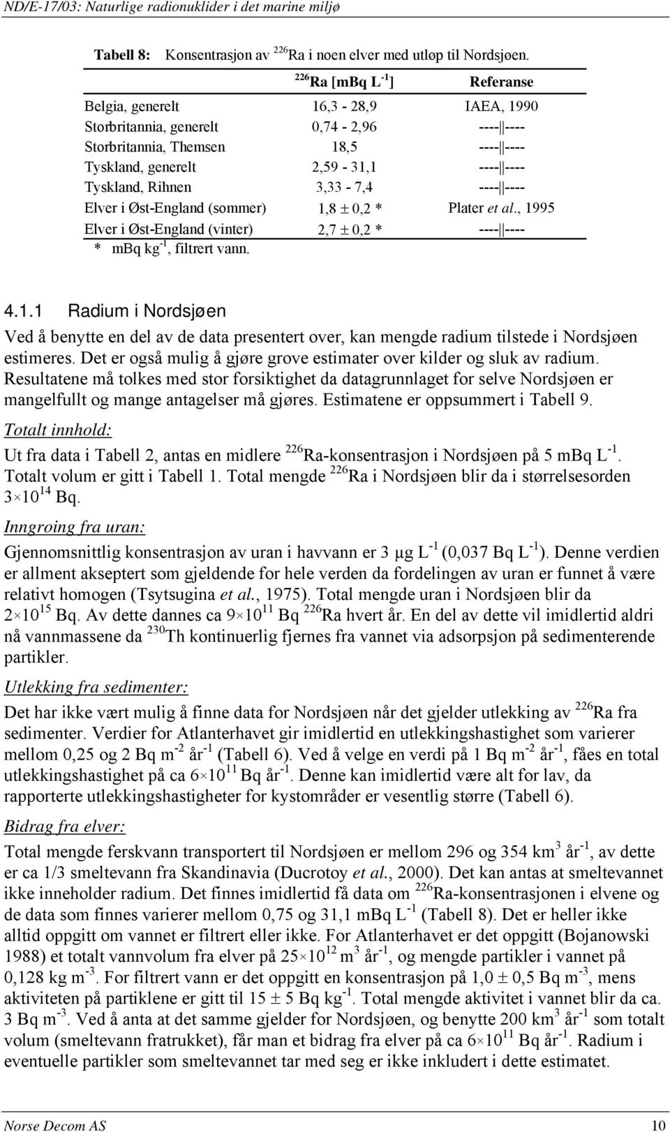 Rihnen 3,33-7,4 ---- ---- Elver i Øst-England (sommer) 1,8 ± 0,2 * Plater et al., 1995 Elver i Øst-England (vinter) 2,7 ± 0,2 * ---- ---- * mbq kg -1, filtrert vann. 4.1.1 Radium i Nordsjøen Ved å benytte en del av de data presentert over, kan mengde radium tilstede i Nordsjøen estimeres.