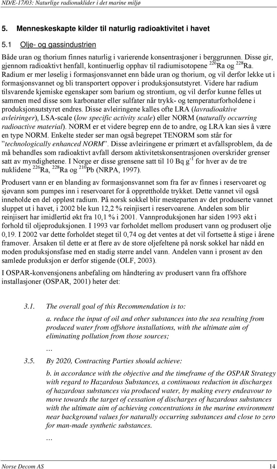 Radium er mer løselig i formasjonsvannet enn både uran og thorium, og vil derfor lekke ut i formasjonsvannet og bli transportert oppover i produksjonsutstyret.