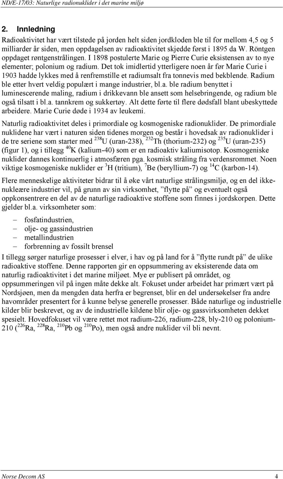 Det tok imidlertid ytterligere noen år før Marie Curie i 1903 hadde lykkes med å renfremstille et radiumsalt fra tonnevis med bekblende. Radium ble etter hvert veldig populært i mange industrier, bl.