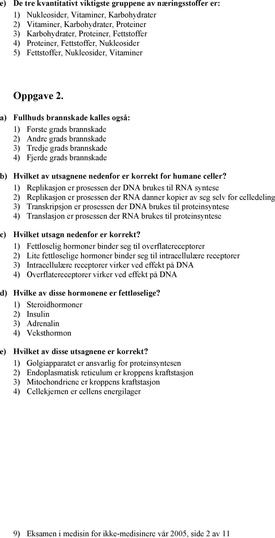 a) Fullhuds brannskade kalles også: 1) Første grads brannskade 2) Andre grads brannskade 3) Tredje grads brannskade 4) Fjerde grads brannskade b) Hvilket av utsagnene nedenfor er korrekt for humane