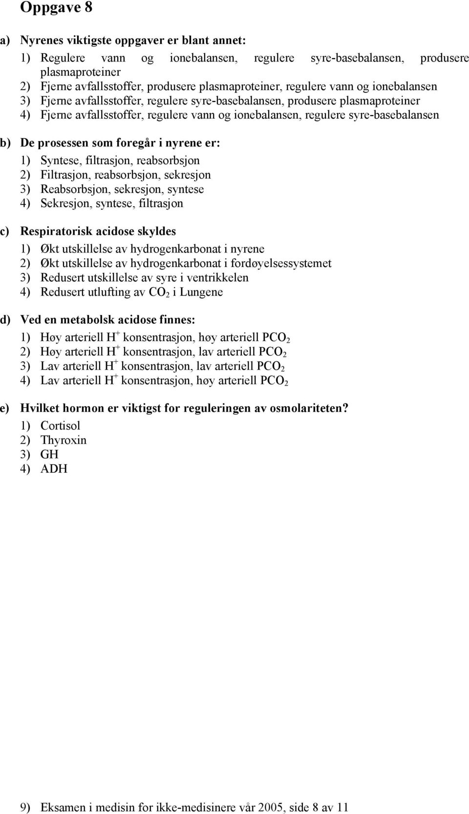 prosessen som foregår i nyrene er: 1) Syntese, filtrasjon, reabsorbsjon 2) Filtrasjon, reabsorbsjon, sekresjon 3) Reabsorbsjon, sekresjon, syntese 4) Sekresjon, syntese, filtrasjon c) Respiratorisk