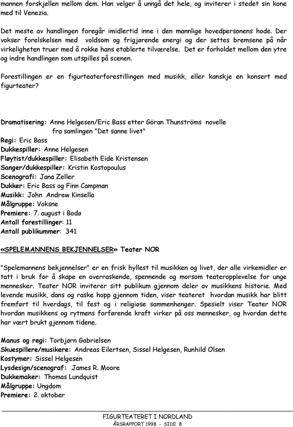 Det er forholdet mellom den ytre og indre handlingen som utspilles på scenen. Forestillingen er en figurteaterforestillingen med musikk, eller kanskje en konsert med figurteater?