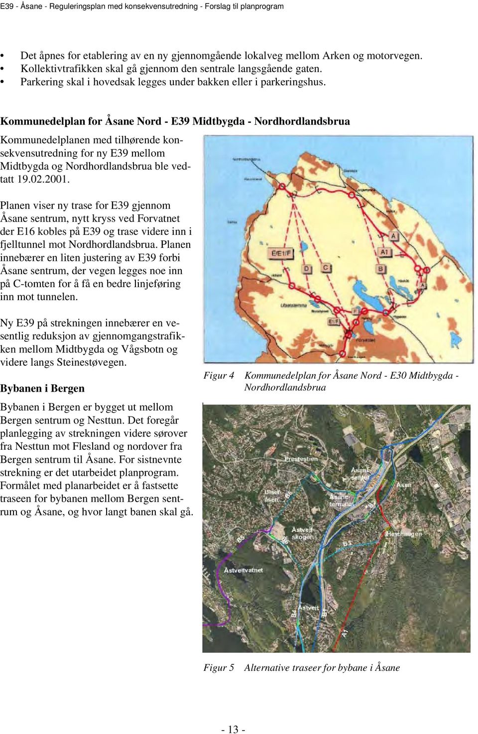 Kommunedelplan for Åsane Nord - E39 Midtbygda - Nordhordlandsbrua Kommunedelplanen med tilhørende konsekvensutredning for ny E39 mellom Midtbygda og Nordhordlandsbrua ble vedtatt 19.02.2001.