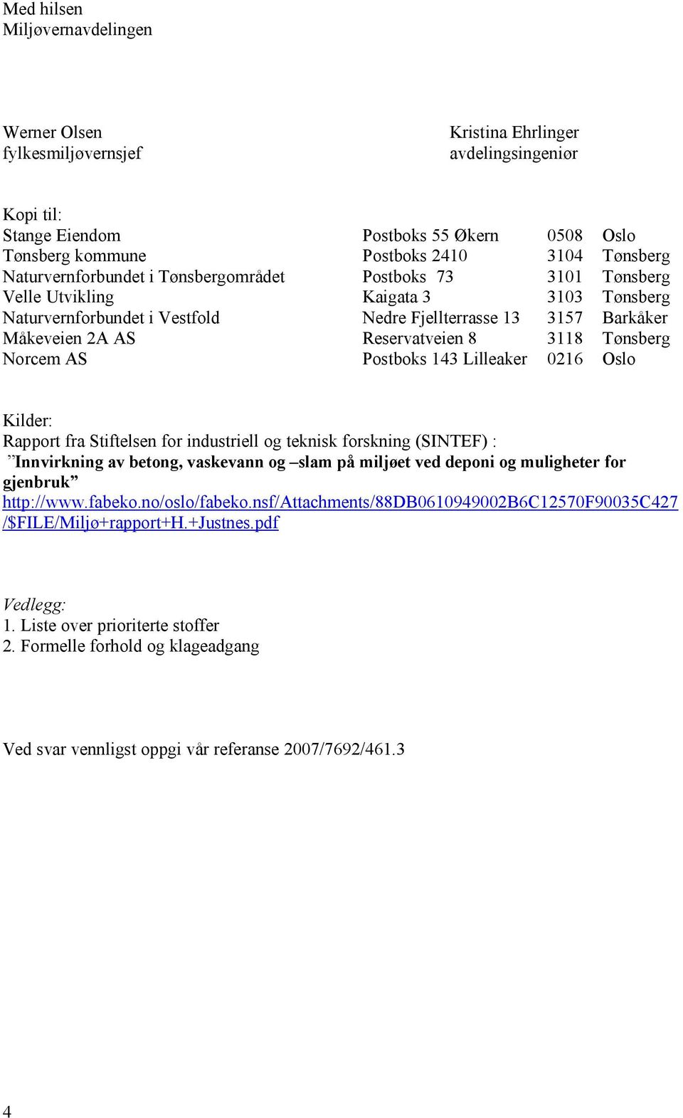 8 3118 Tønsberg Norcem AS Postboks 143 Lilleaker 0216 Oslo Kilder: Rapport fra Stiftelsen for industriell og teknisk forskning (SINTEF) : Innvirkning av betong, vaskevann og slam på miljøet ved