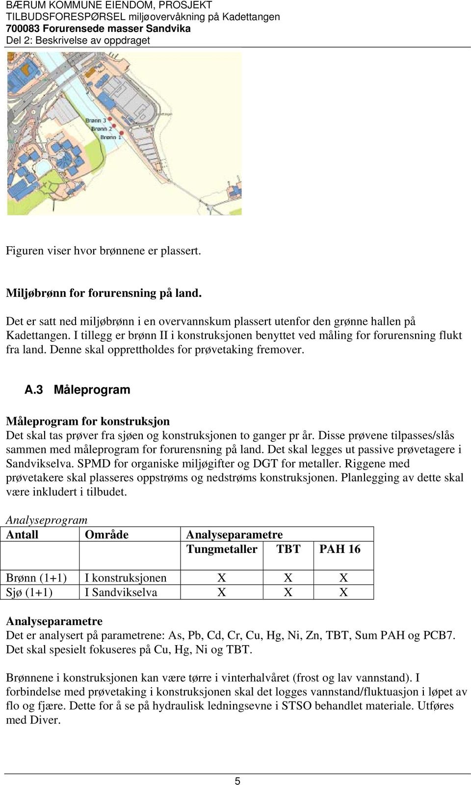 3 Måleprogram Måleprogram for konstruksjon Det skal tas prøver fra sjøen og konstruksjonen to ganger pr år. Disse prøvene tilpasses/slås sammen med måleprogram for forurensning på land.