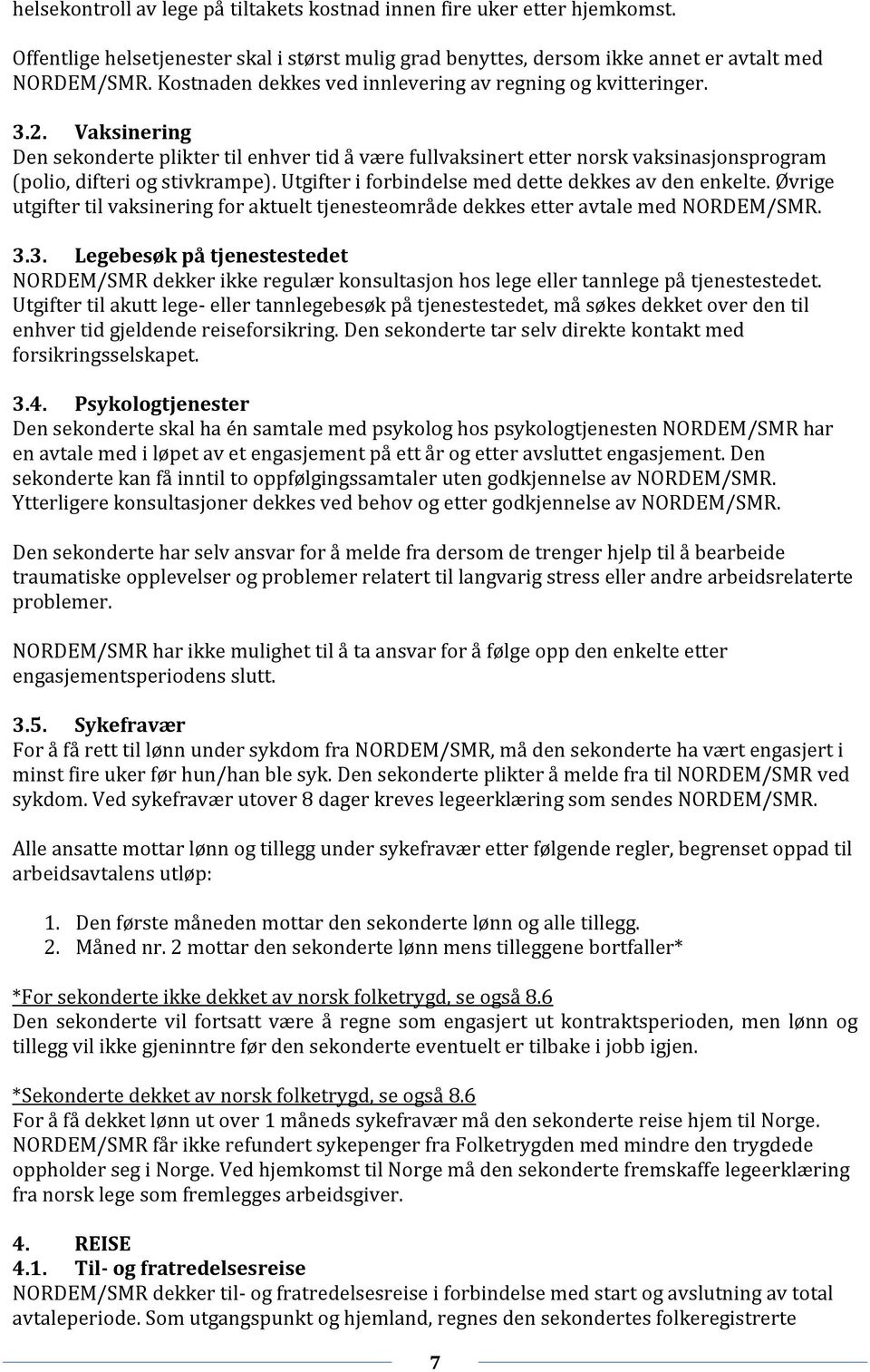 Utgifter i forbindelse med dette dekkes av den enkelte. Øvrige utgifter til vaksinering for aktuelt tjenesteområde dekkes etter avtale med NORDEM/SMR. 3.