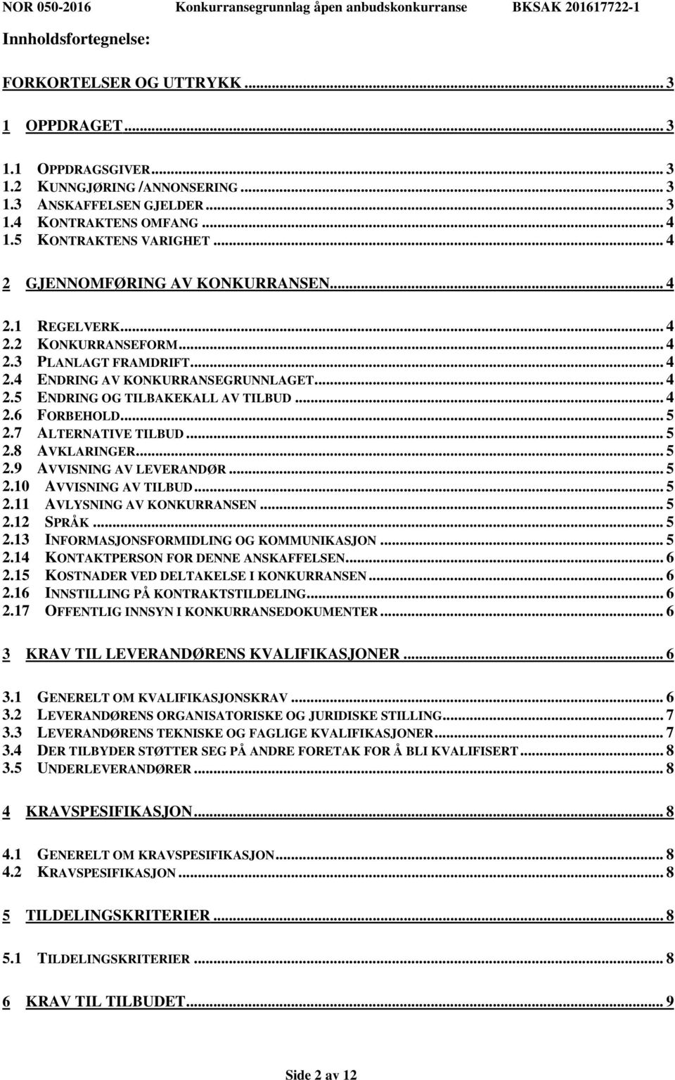 .. 4 2.6 FORBEHOLD... 5 2.7 ALTERNATIVE TILBUD... 5 2.8 AVKLARINGER... 5 2.9 AVVISNING AV LEVERANDØR... 5 2.10 AVVISNING AV TILBUD... 5 2.11 AVLYSNING AV KONKURRANSEN... 5 2.12 SPRÅK... 5 2.13 INFORMASJONSFORMIDLING OG KOMMUNIKASJON.