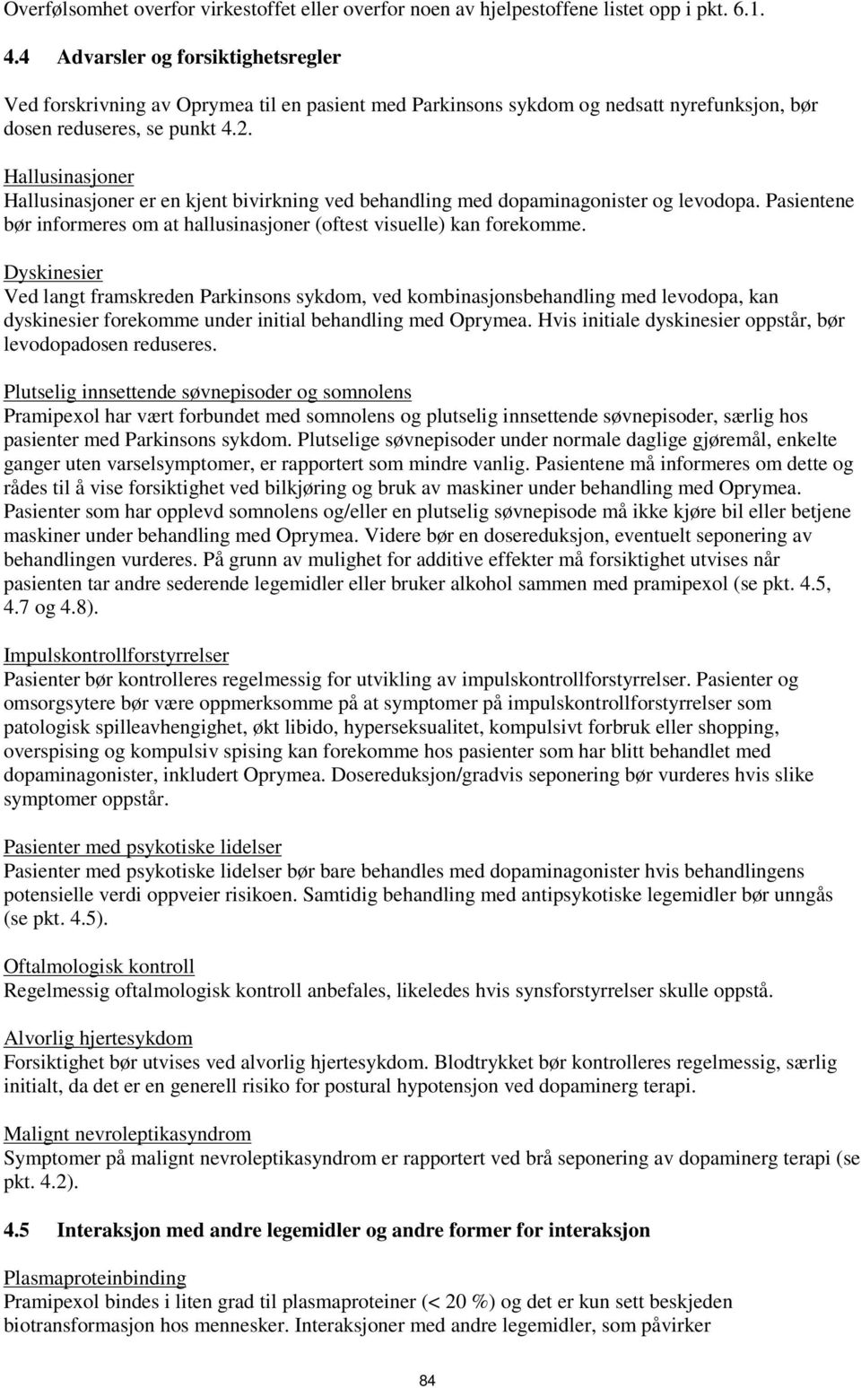 Hallusinasjoner Hallusinasjoner er en kjent bivirkning ved behandling med dopaminagonister og levodopa. Pasientene bør informeres om at hallusinasjoner (oftest visuelle) kan forekomme.