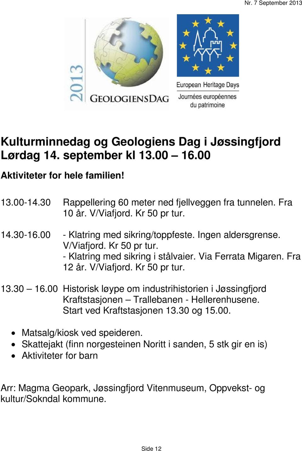 V/Viafjord. Kr 50 pr tur. 13.30 16.00 Historisk løype om industrihistorien i Jøssingfjord Kraftstasjonen Trallebanen - Hellerenhusene. Start ved Kraftstasjonen 13.30 og 15.00. Matsalg/kiosk ved speideren.