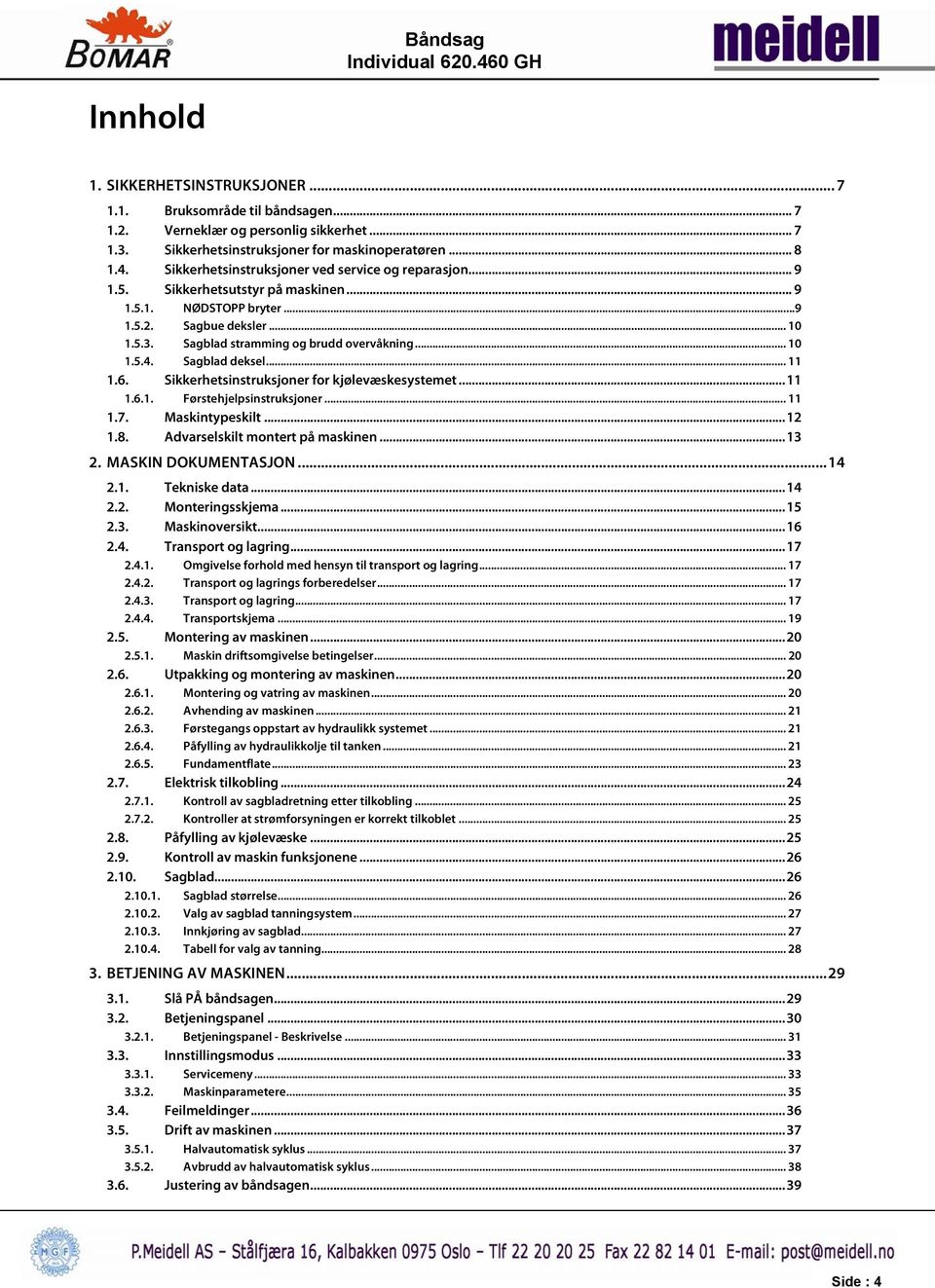 .. 10 1.5.4. Sagblad deksel... 11 1.6. Sikkerhetsinstruksjoner for kjølevæskesystemet... 11 1.6.1. Førstehjelpsinstruksjoner... 11 1.7. Maskintypeskilt... 12 1.8. Advarselskilt montert på maskinen.