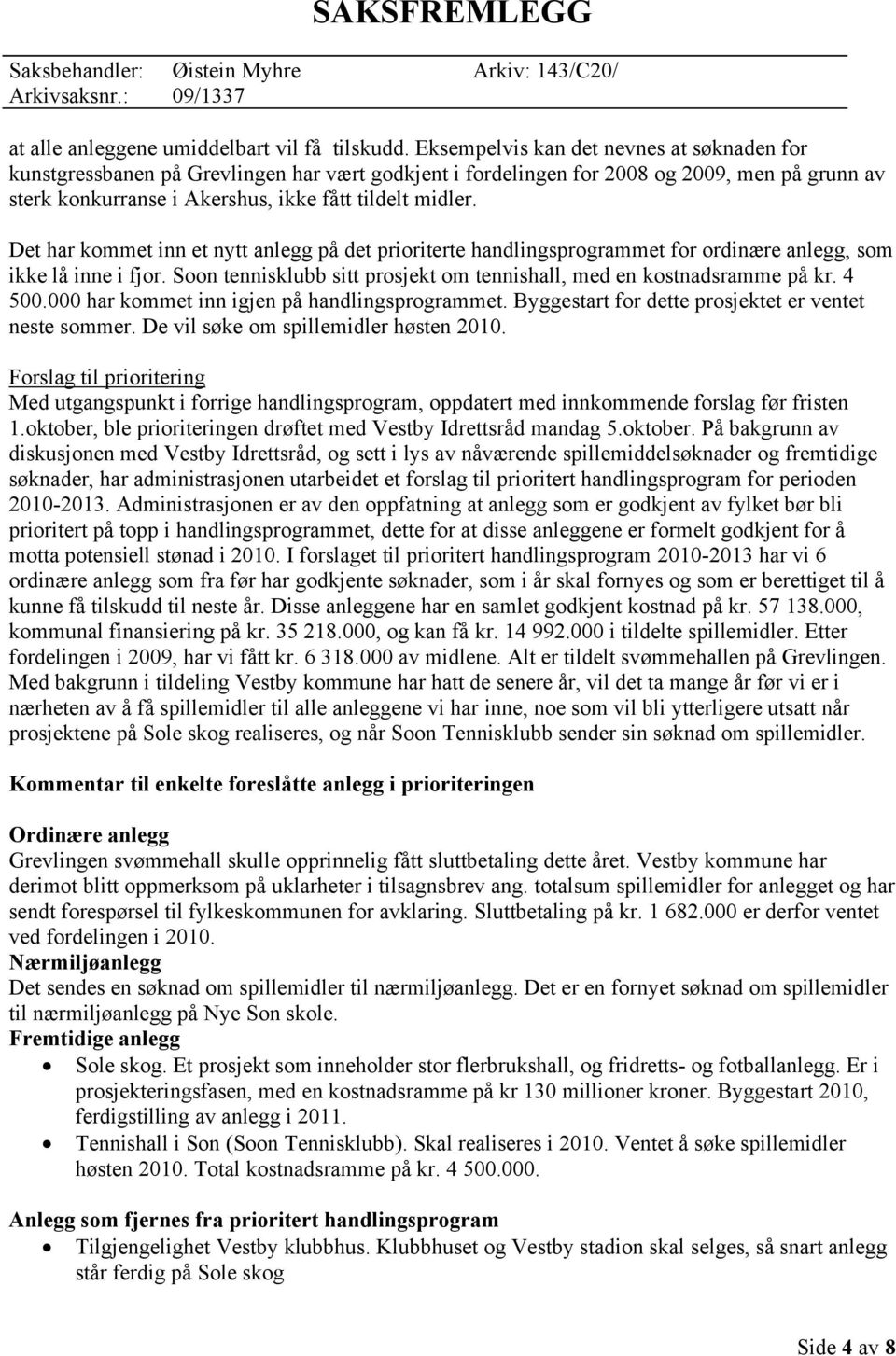 Det har kommet inn et nytt anlegg på det prioriterte handlingsprogrammet for ordinære anlegg, som ikke lå inne i fjor. Soon tennisklubb sitt prosjekt om tennishall, med en kostnadsramme på kr. 4 500.