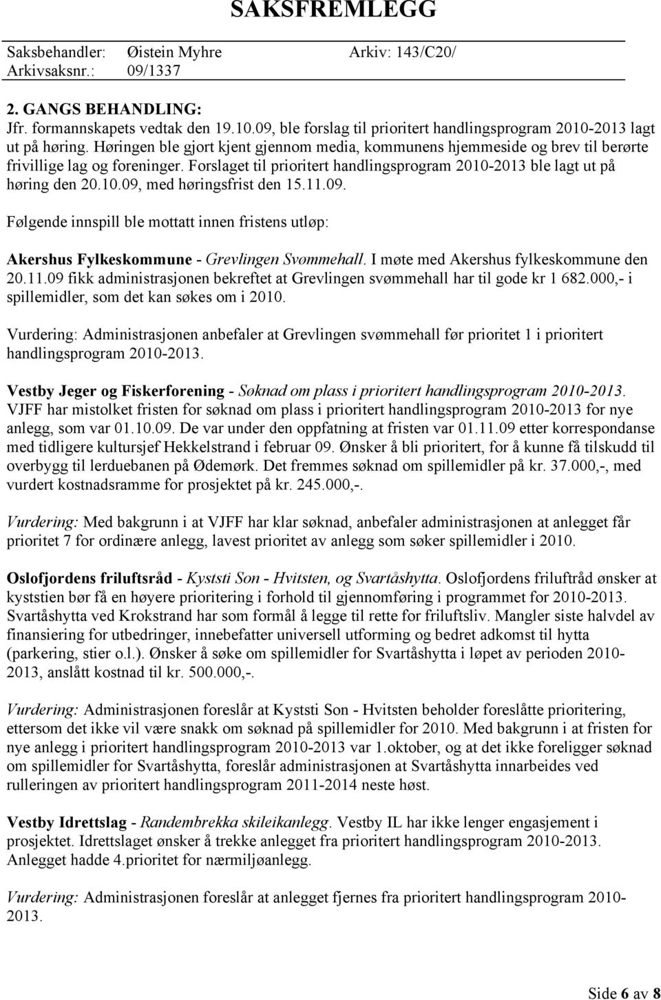 11.09. Følgende innspill ble mottatt innen fristens utløp: Akershus Fylkeskommune - Grevlingen Svømmehall. I møte med Akershus fylkeskommune den 20.11.09 fikk administrasjonen bekreftet at Grevlingen svømmehall har til gode kr 1 682.