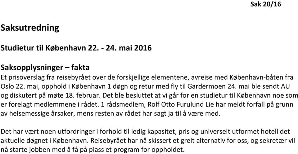 Det ble besluttet at vi går for en studietur til København noe som er forelagt medlemmene i rådet.