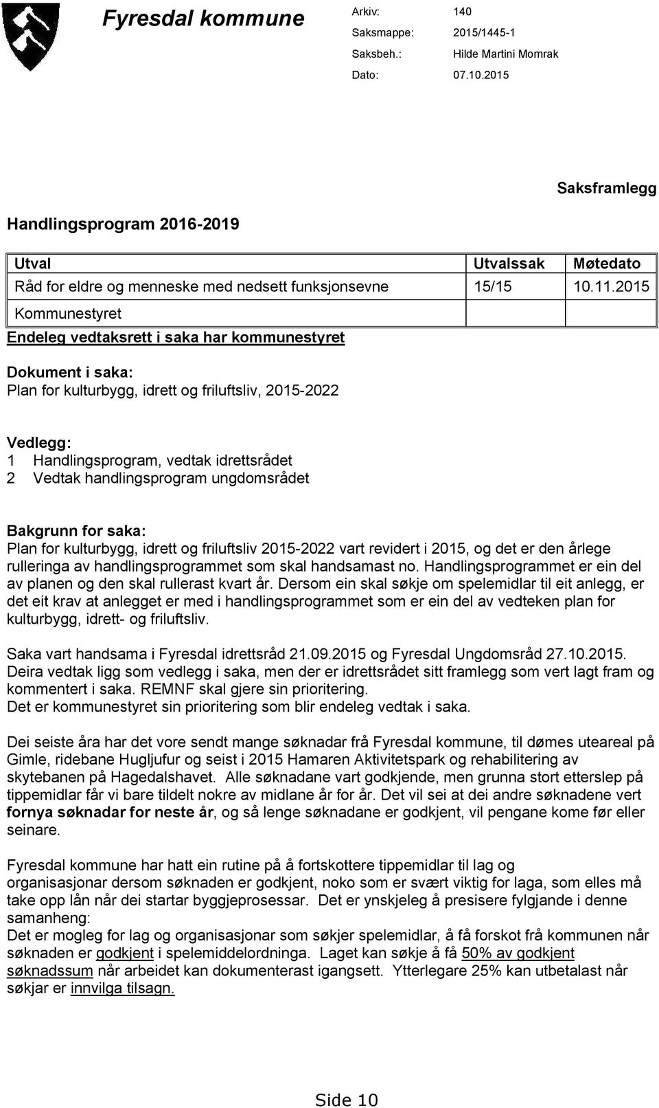 2015 Kommunestyret Endeleg vedtaksrett i saka har kommunestyret Dokument i saka: Plan for kulturbygg, idrett og friluftsliv, 2015-2022 Vedlegg: 1 Handlingsprogram, vedtak idrettsrådet 2 Vedtak