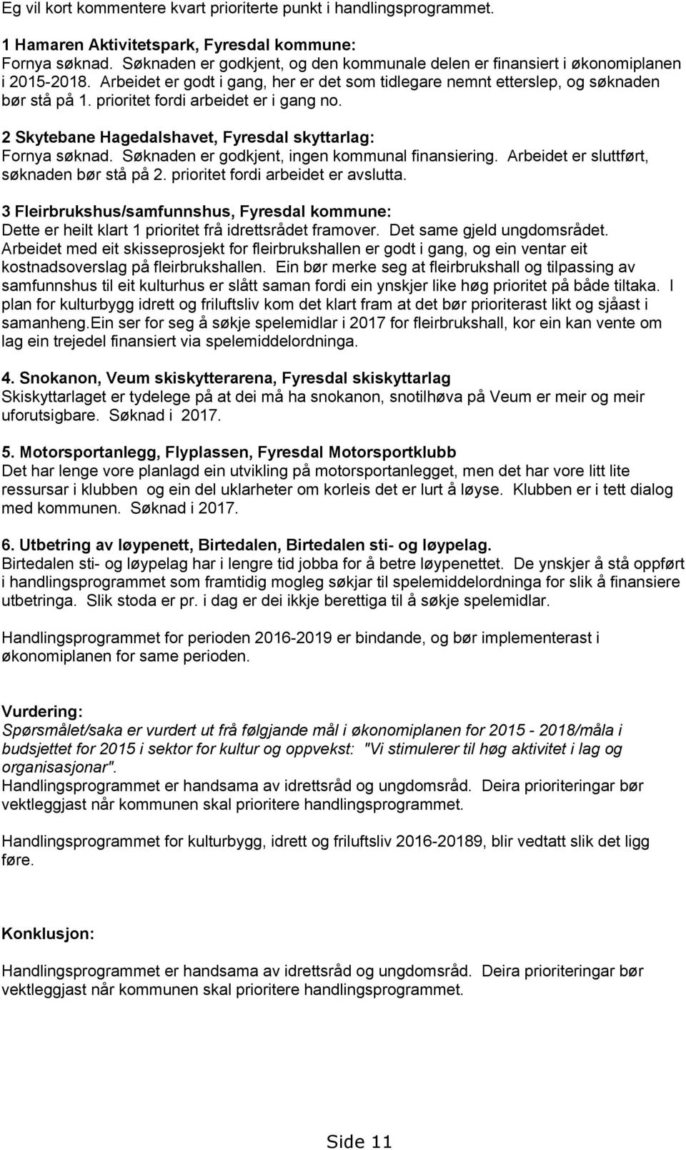 prioritet fordi arbeidet er i gang no. 2 Skytebane Hagedalshavet, Fyresdal skyttarlag: Fornya søknad. Søknaden er godkjent, ingen kommunal finansiering. Arbeidet er sluttført, søknaden bør stå på 2.