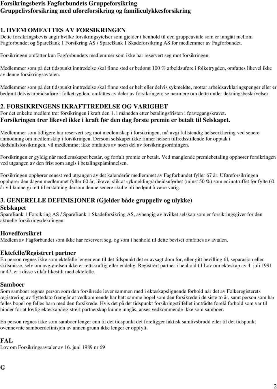 SpareBank 1 Skadeforsikring AS for medlemmer av Fagforbundet. Forsikringen omfatter kun Fagforbundets medlemmer som ikke har reservert seg mot forsikringen.