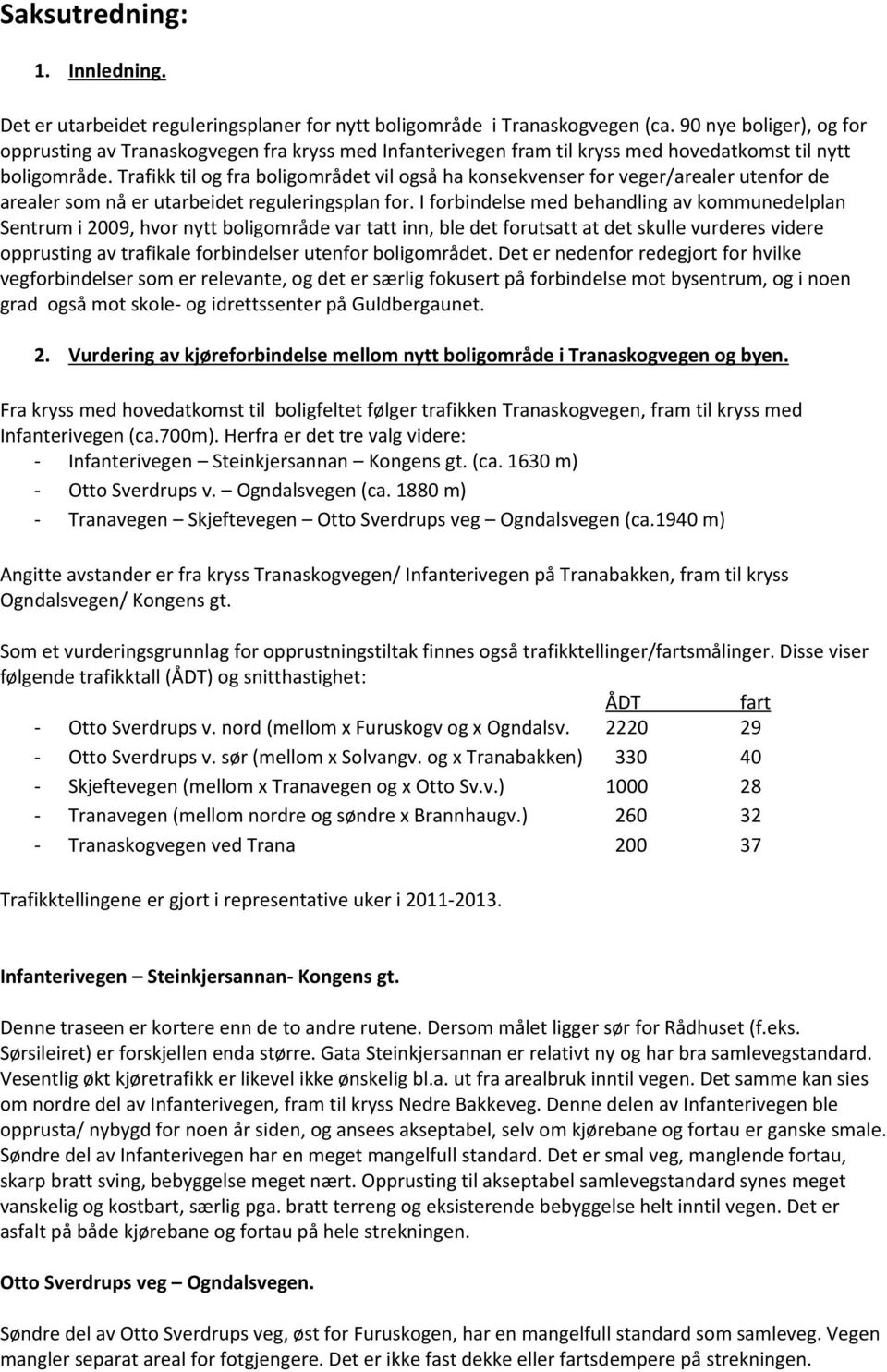 Trafikk til og fra boligområdet vil også ha konsekvenser for veger/arealer utenfor de arealer som nå er utarbeidet reguleringsplan for.