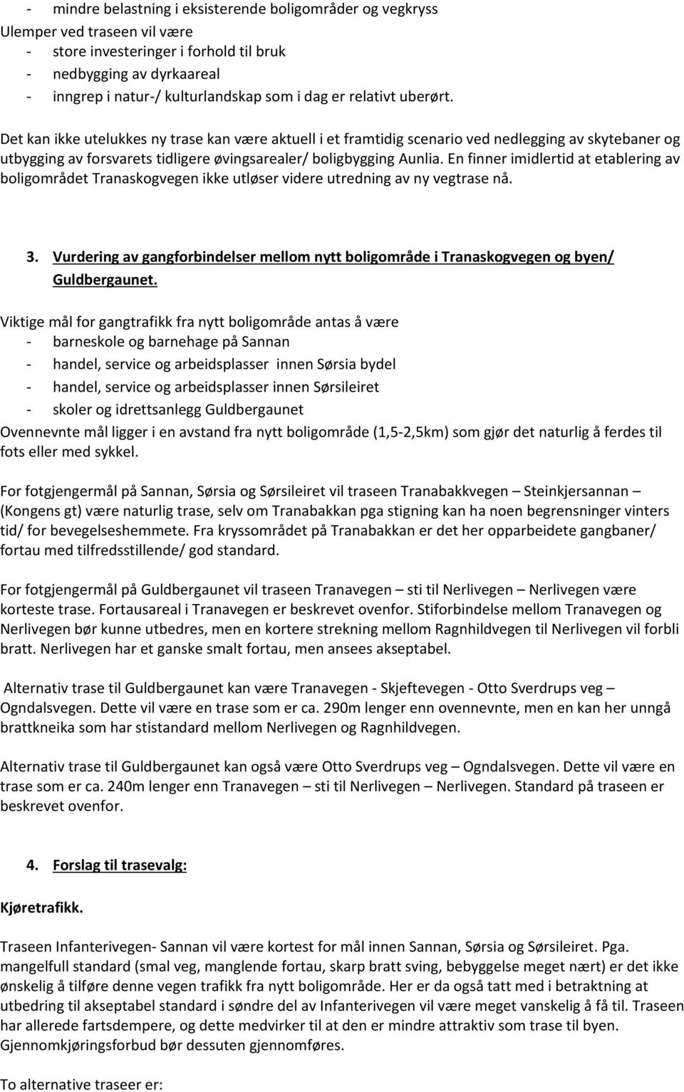 En finner imidlertid at etablering av boligområdet Tranaskogvegen ikke utløser videre utredning av ny vegtrase nå. 3.