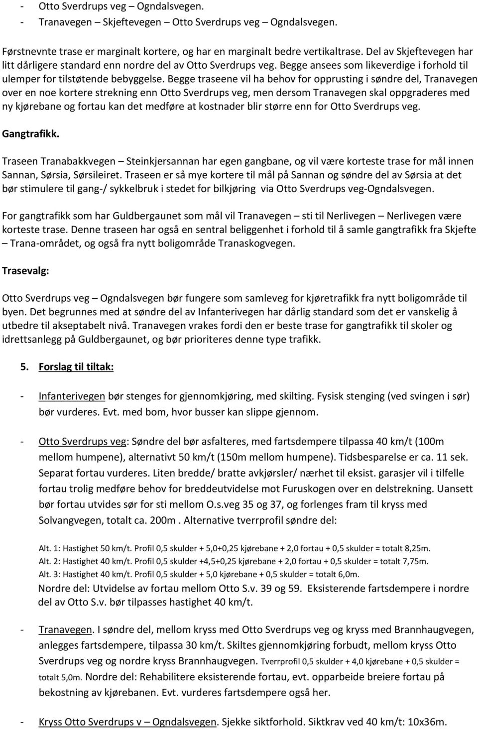 Begge traseene vil ha behov for opprusting i søndre del, Tranavegen over en noe kortere strekning enn Otto Sverdrups veg, men dersom Tranavegen skal oppgraderes med ny kjørebane og fortau kan det