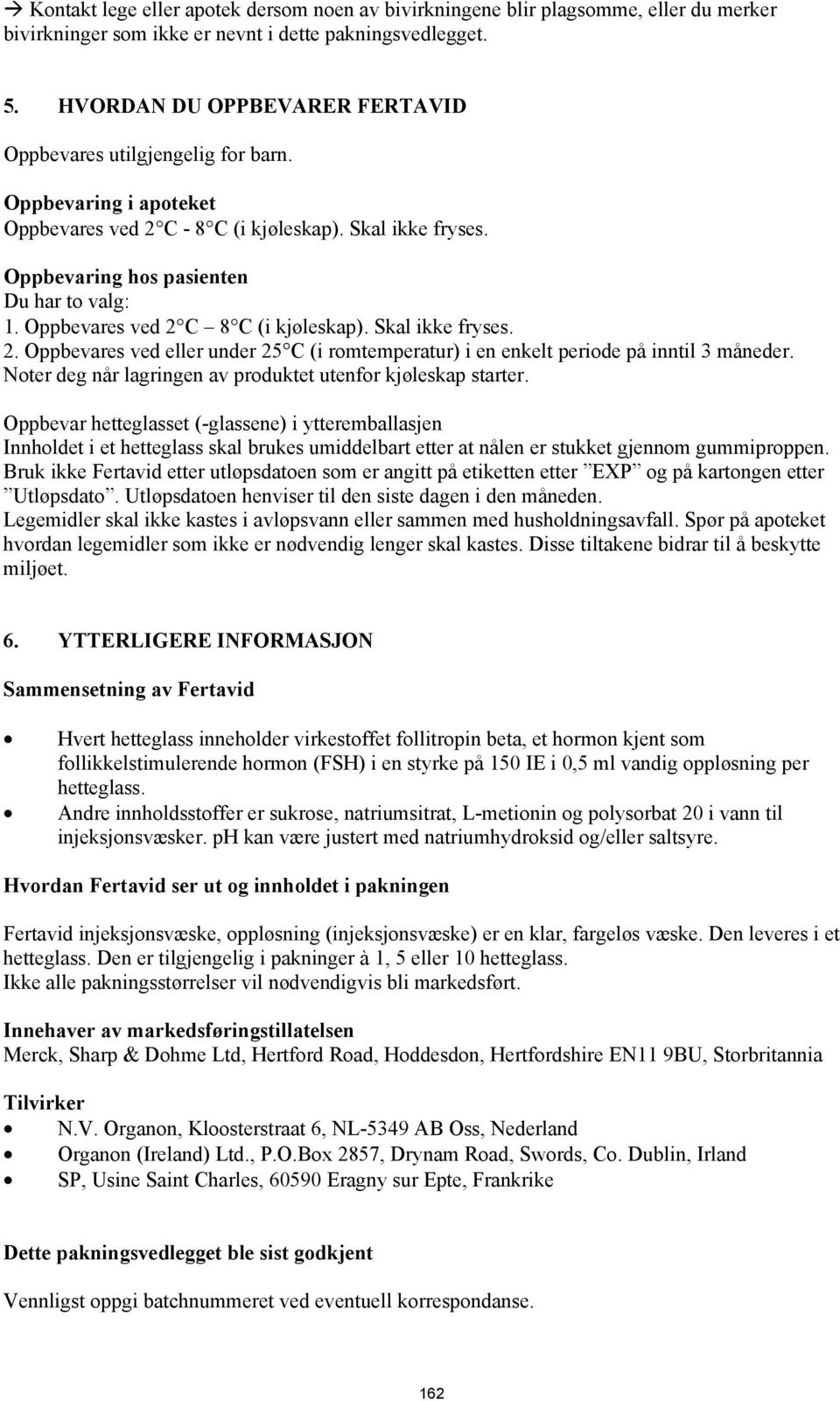 Oppbevares ved 2 C 8 C (i kjøleskap). Skal ikke fryses. 2. Oppbevares ved eller under 25 C (i romtemperatur) i en enkelt periode på inntil 3 måneder.