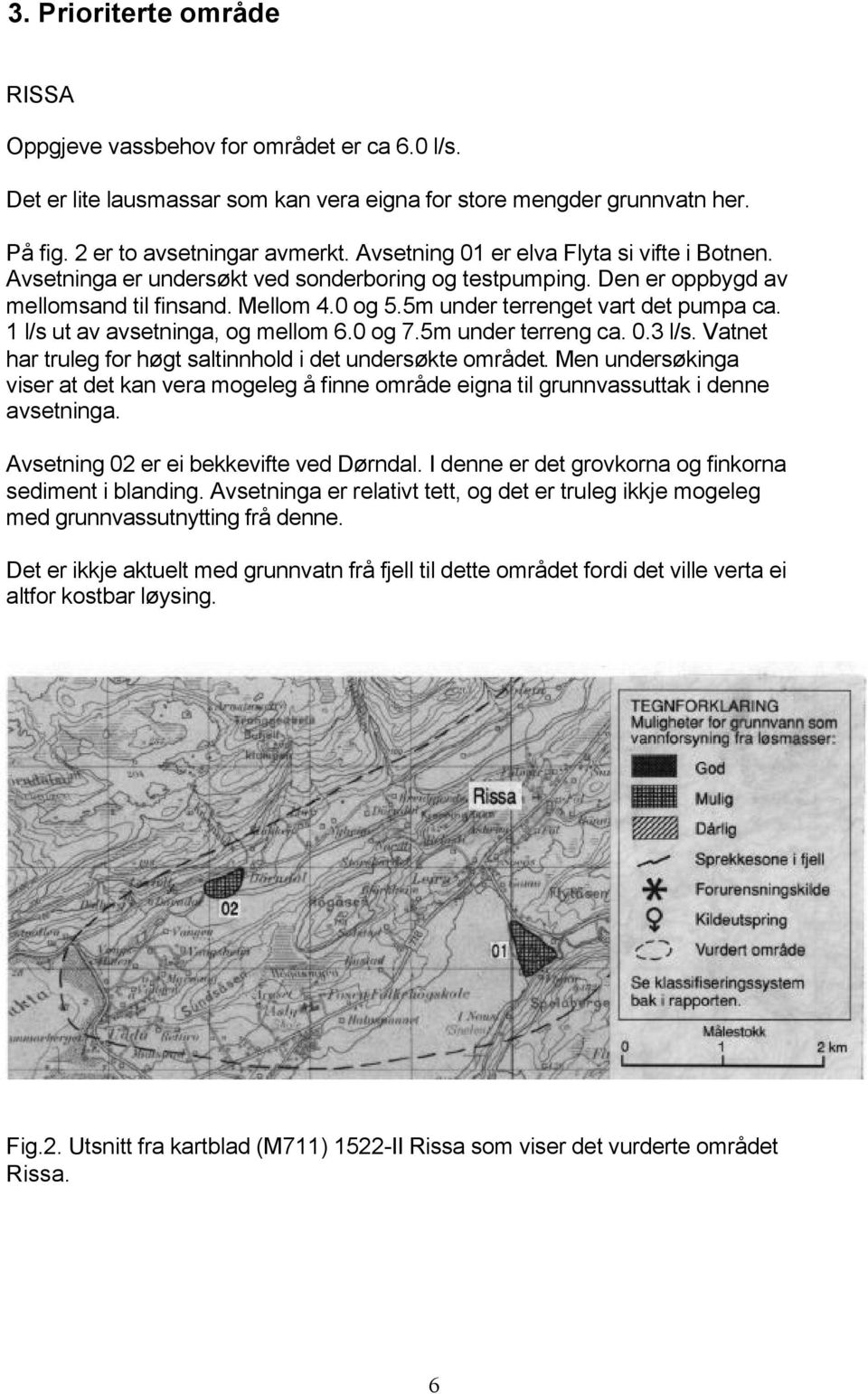 1 l/s ut av avsetninga, og mellom 6.0 og 7.5m under terreng ca. 0.3 l/s. Vatnet har truleg for høgt saltinnhold i det undersøkte området.