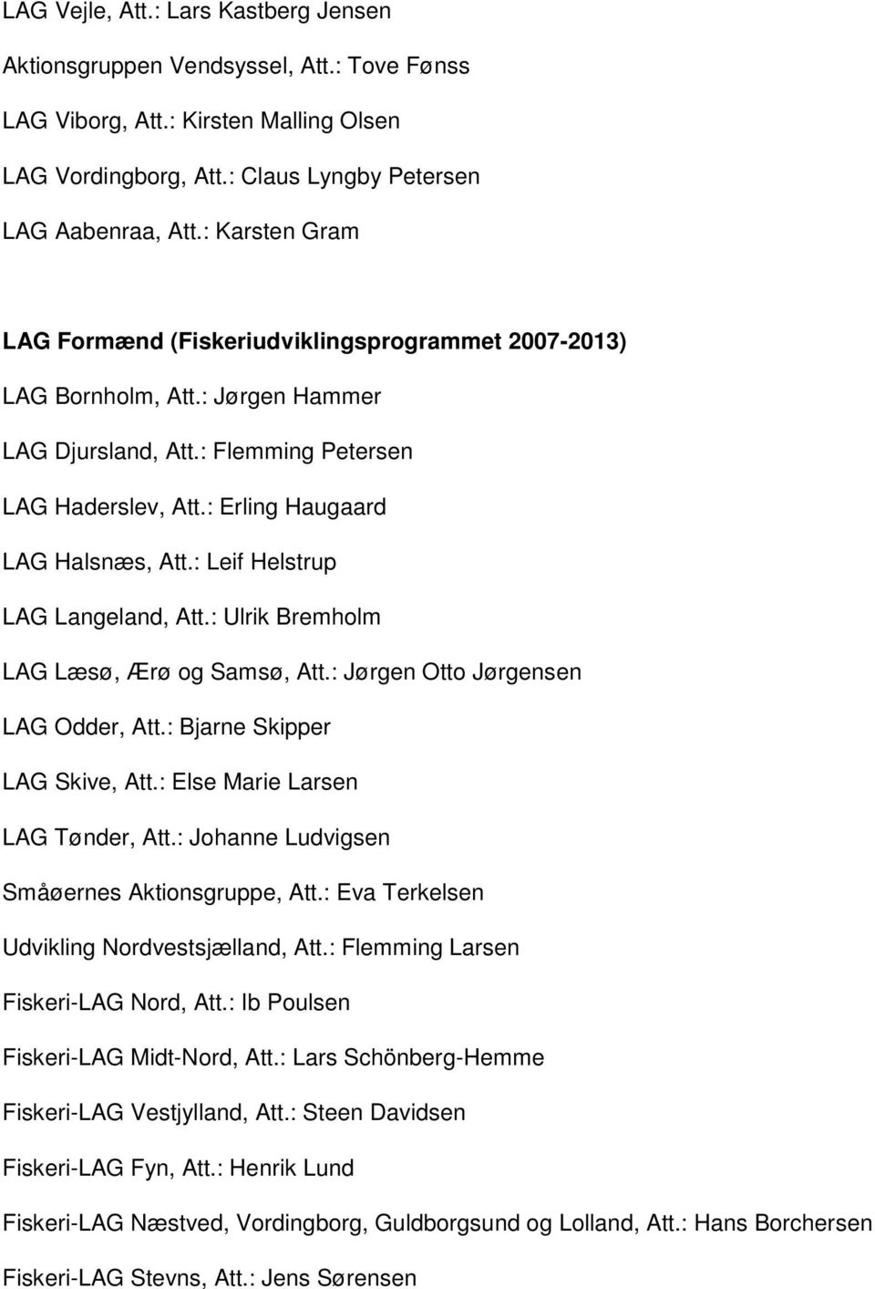 : Leif Helstrup LAG Langeland, Att.: Ulrik Bremholm LAG Læsø, Ærø og Samsø, Att.: Jørgen Otto Jørgensen LAG Odder, Att.: Bjarne Skipper LAG Skive, Att.: Else Marie Larsen LAG Tønder, Att.