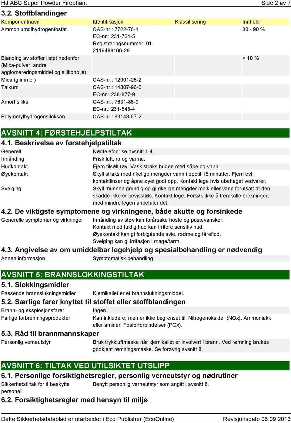 : 14807-96-6 EC-nr.: 238-877-9 Amorf silika CAS-nr.: 7631-86-9 EC-nr.: 231-545-4 Polymetylhydrogensiloksan CAS-nr.: 63148-57-2 AVSNITT 4: FØRSTEHJELPSTILTAK 4.1. Beskrivelse av førstehjelpstiltak Generelt Nødtelefon: se avsnitt 1.