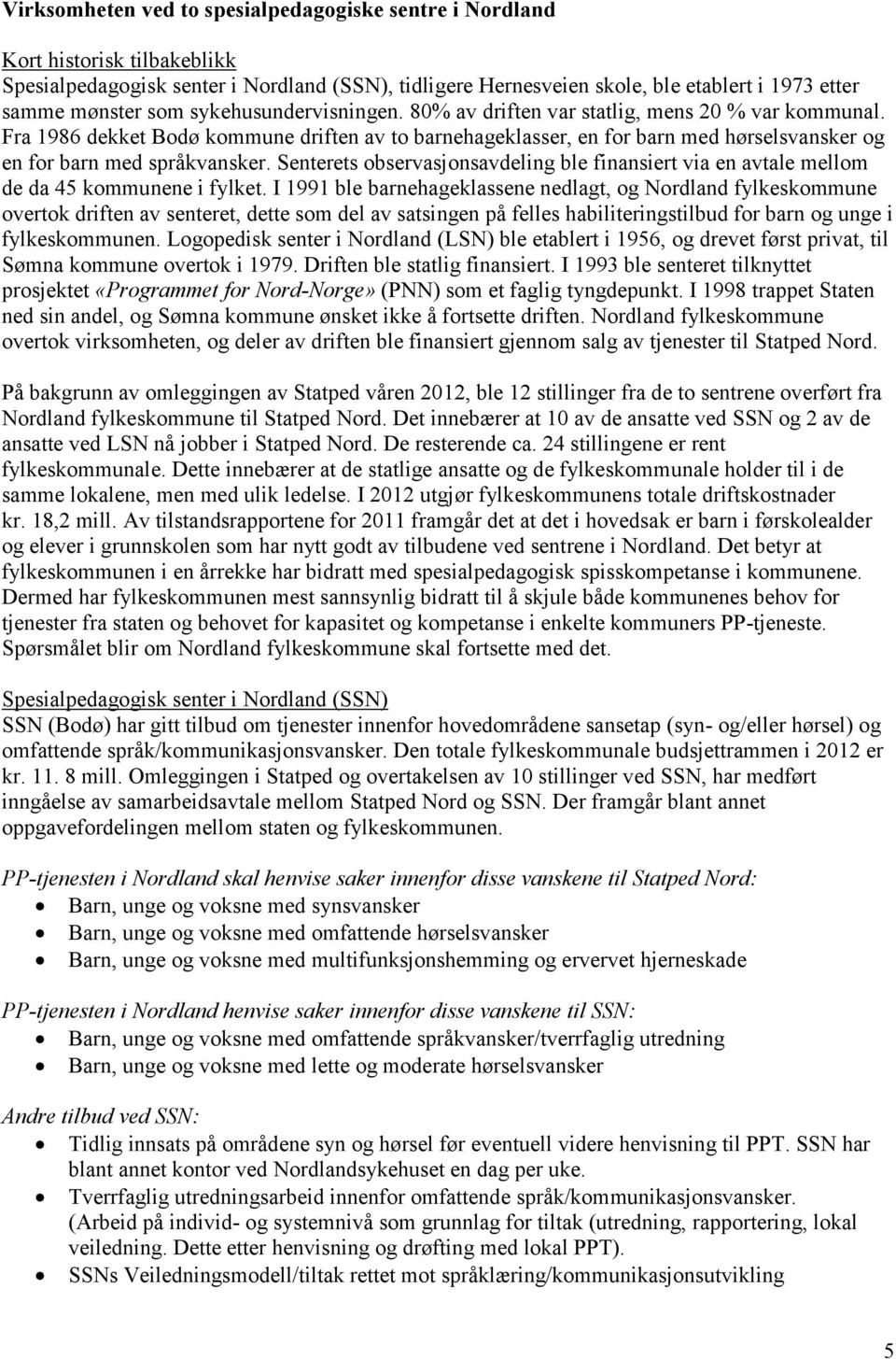 Fra 1986 dekket Bodø kommune driften av to barnehageklasser, en for barn med hørselsvansker og en for barn med språkvansker.