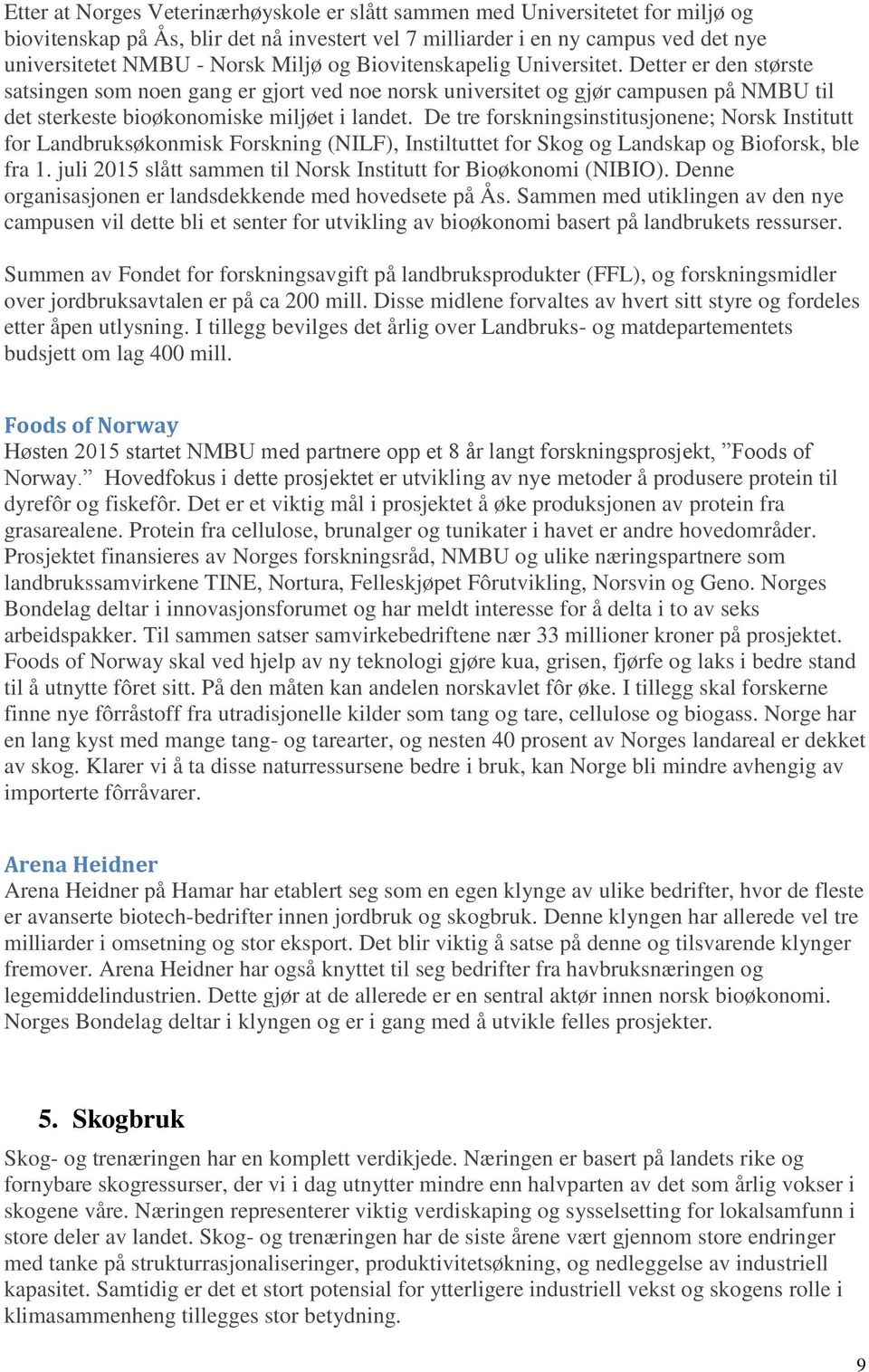 De tre forskningsinstitusjonene; Norsk Institutt for Landbruksøkonmisk Forskning (NILF), Instiltuttet for Skog og Landskap og Bioforsk, ble fra 1.